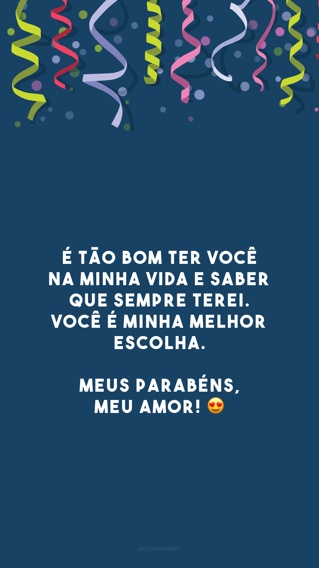 É tão bom ter você na minha vida e saber que sempre terei. Você é minha melhor escolha. Meus parabéns, meu amor! 😍