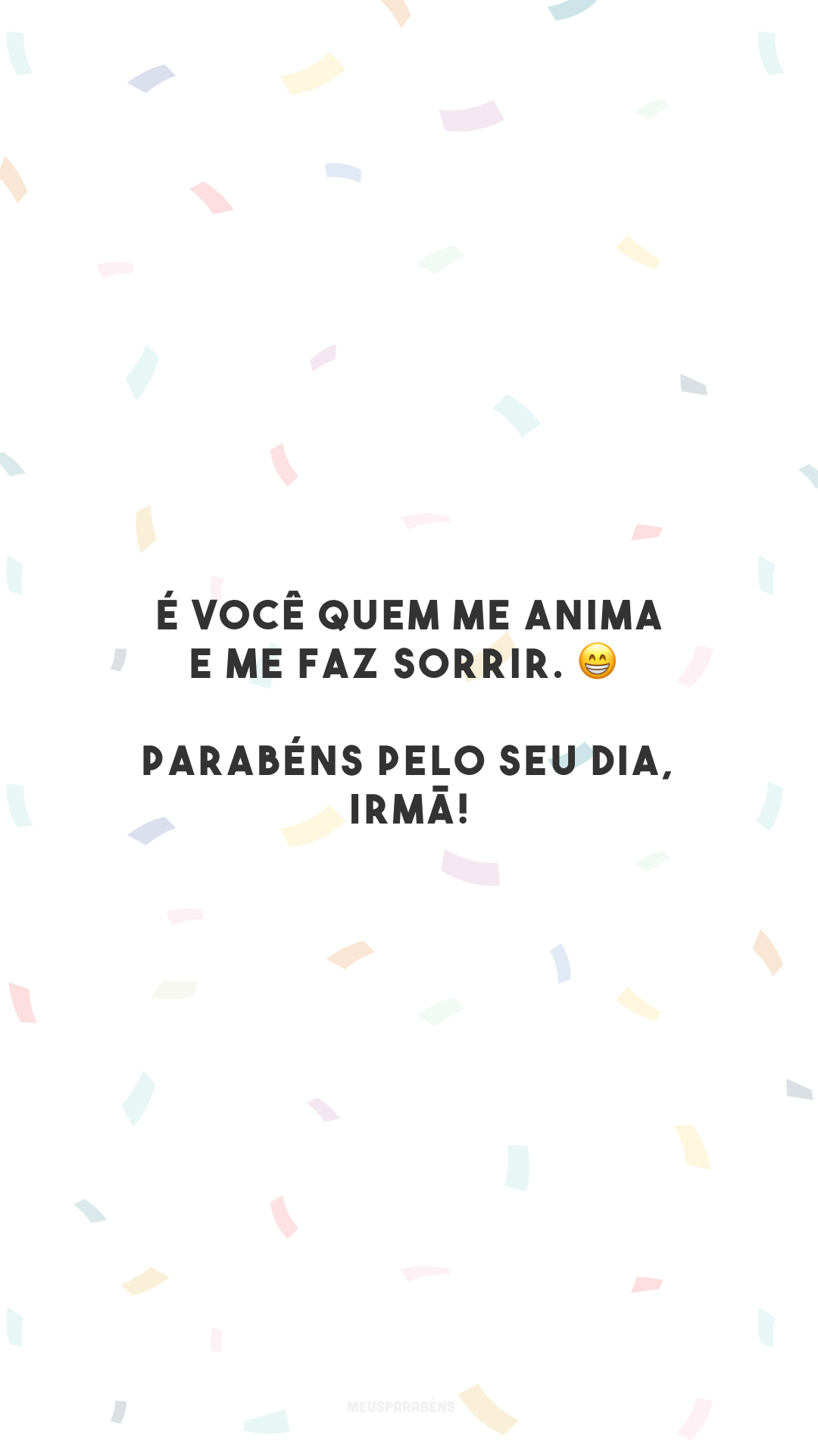 É você quem me anima e me faz sorrir. 😁 Parabéns pelo seu dia, irmã!