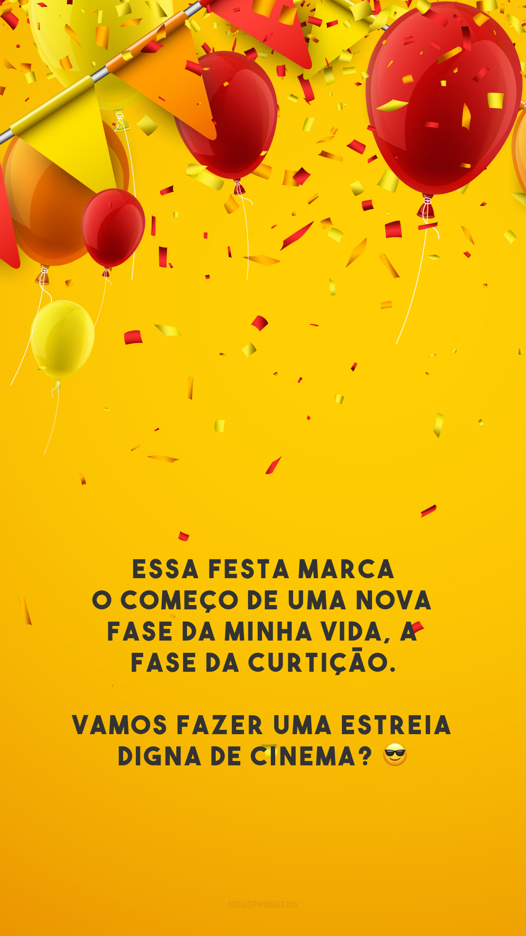 Essa festa marca o começo de uma nova fase da minha vida, a fase da curtição. Vamos fazer uma estreia digna de cinema? 😎