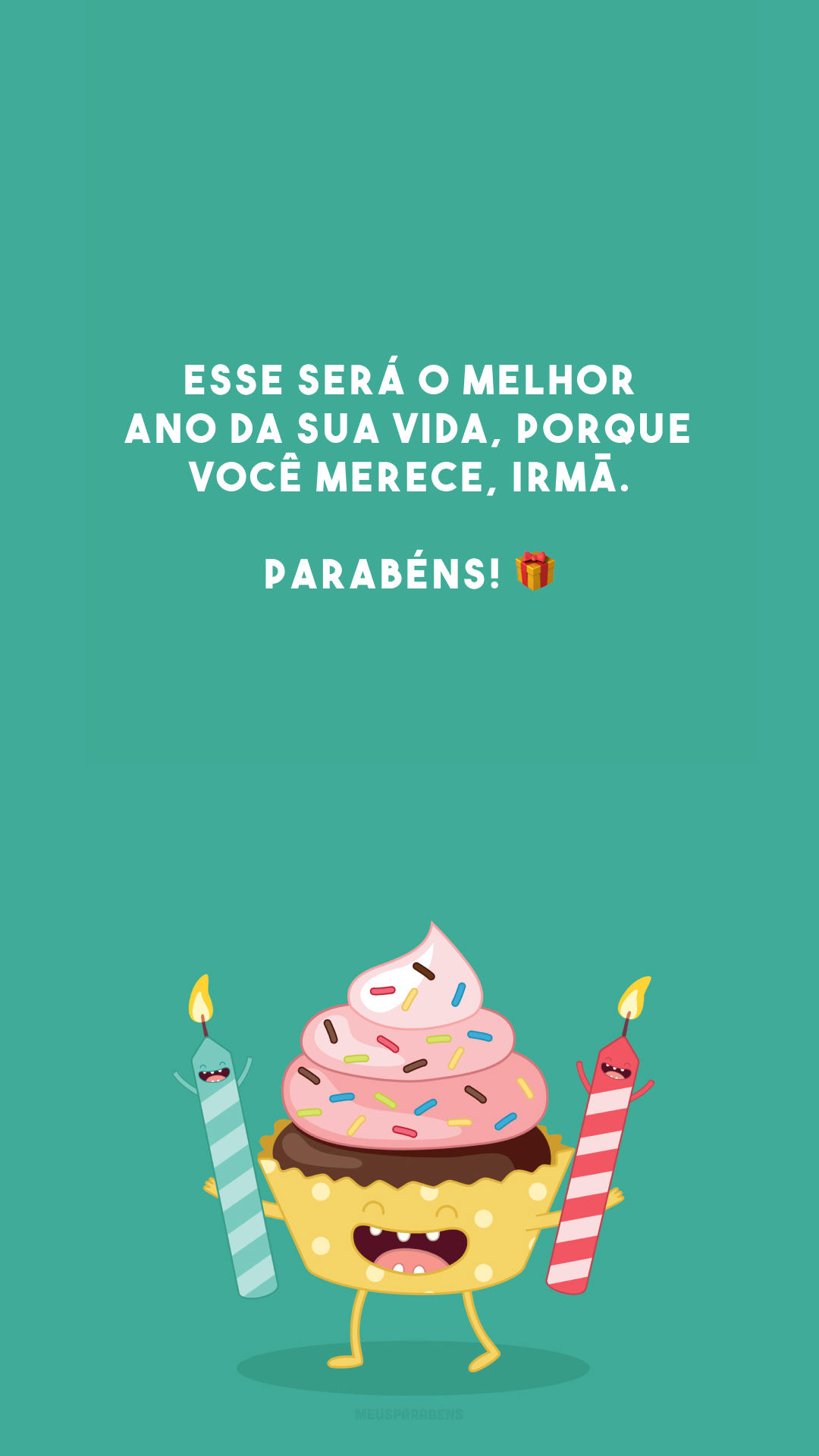 Esse será o melhor ano da sua vida, porque você merece, irmã. Parabéns! 🎁