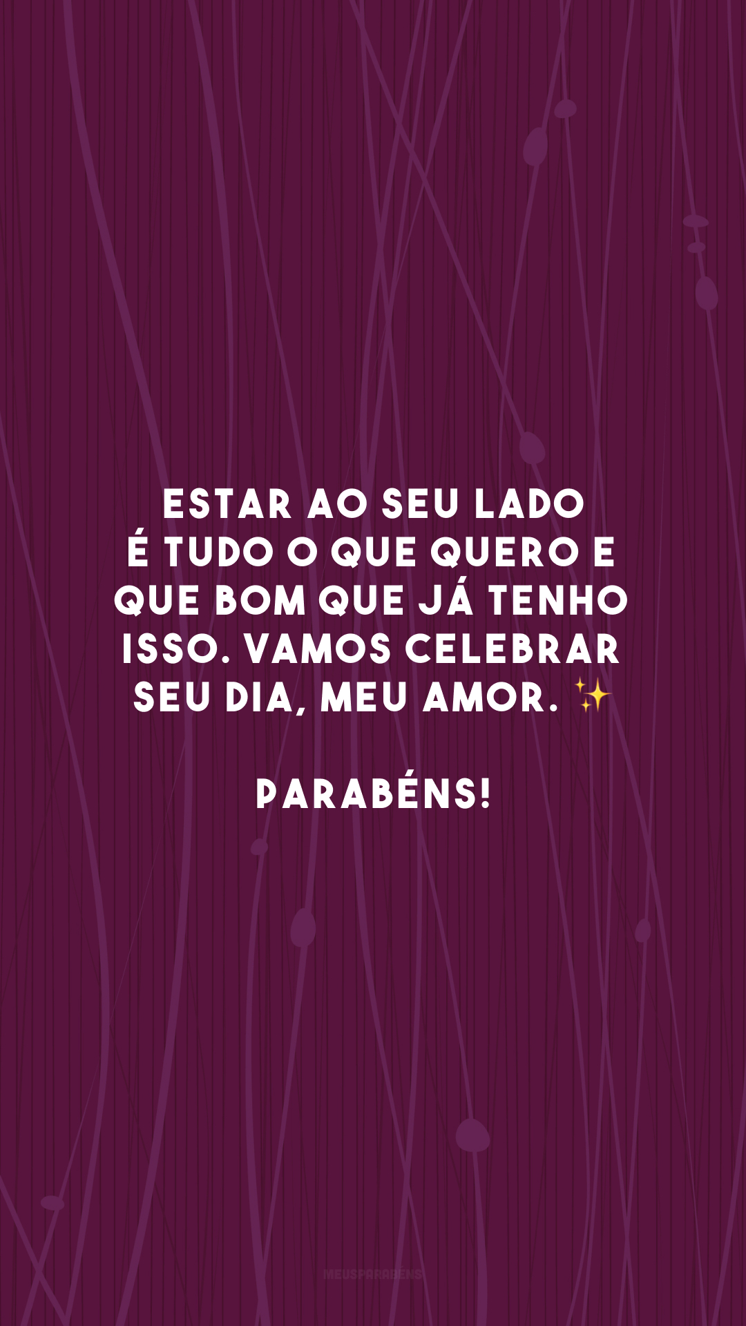 Estar ao seu lado é tudo o que quero e que bom que já tenho isso. Vamos celebrar seu dia, meu amor. ✨ Parabéns!