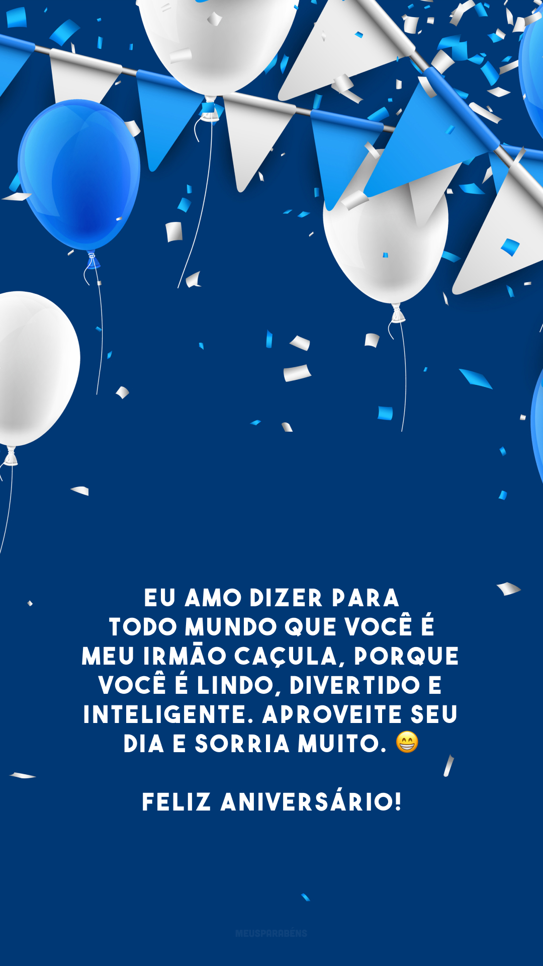 Eu amo dizer para todo mundo que você é meu irmão caçula, porque você é lindo, divertido e inteligente. Aproveite seu dia e sorria muito. 😁 Feliz aniversário!