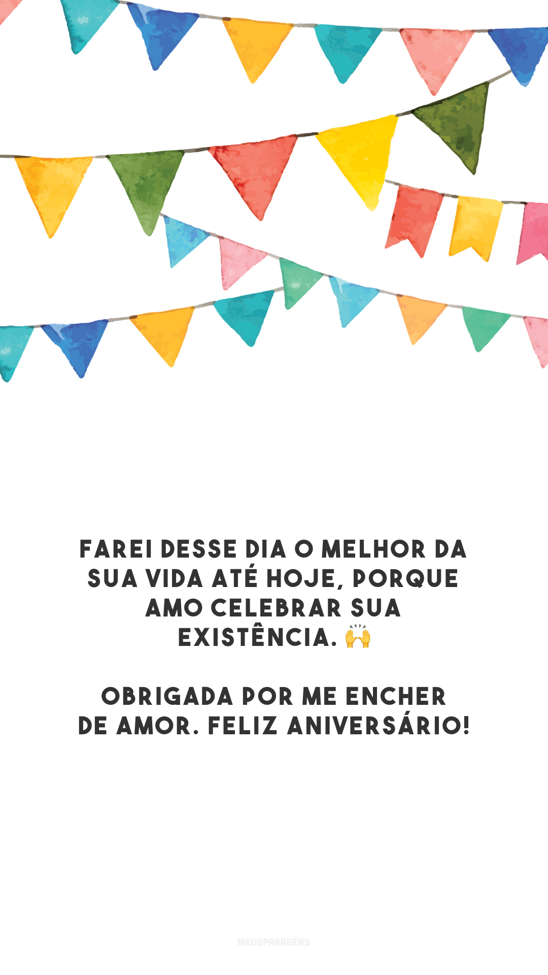 Farei desse dia o melhor da sua vida até hoje, porque amo celebrar sua existência. 🙌 Obrigada por me encher de amor. Feliz aniversário!