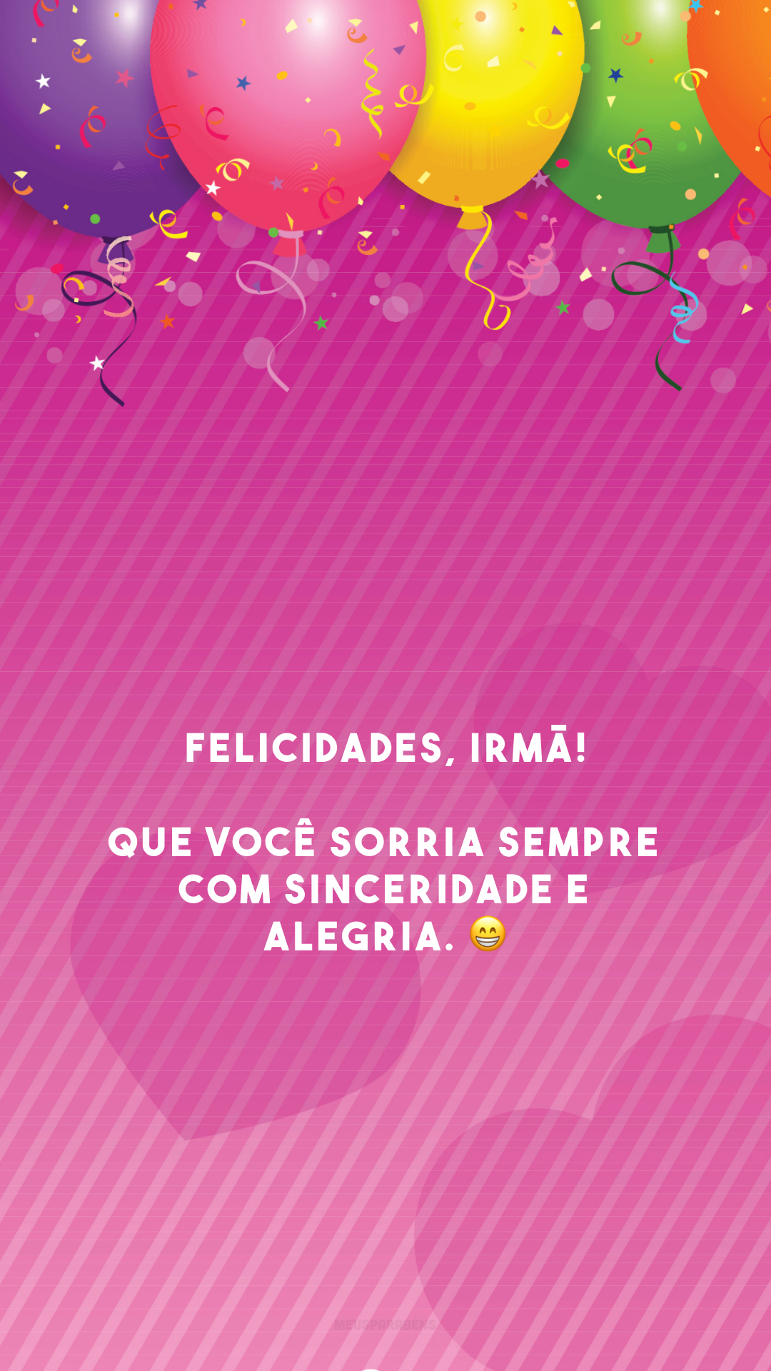 Felicidades, irmã! Que você sorria sempre com sinceridade e alegria. 😁