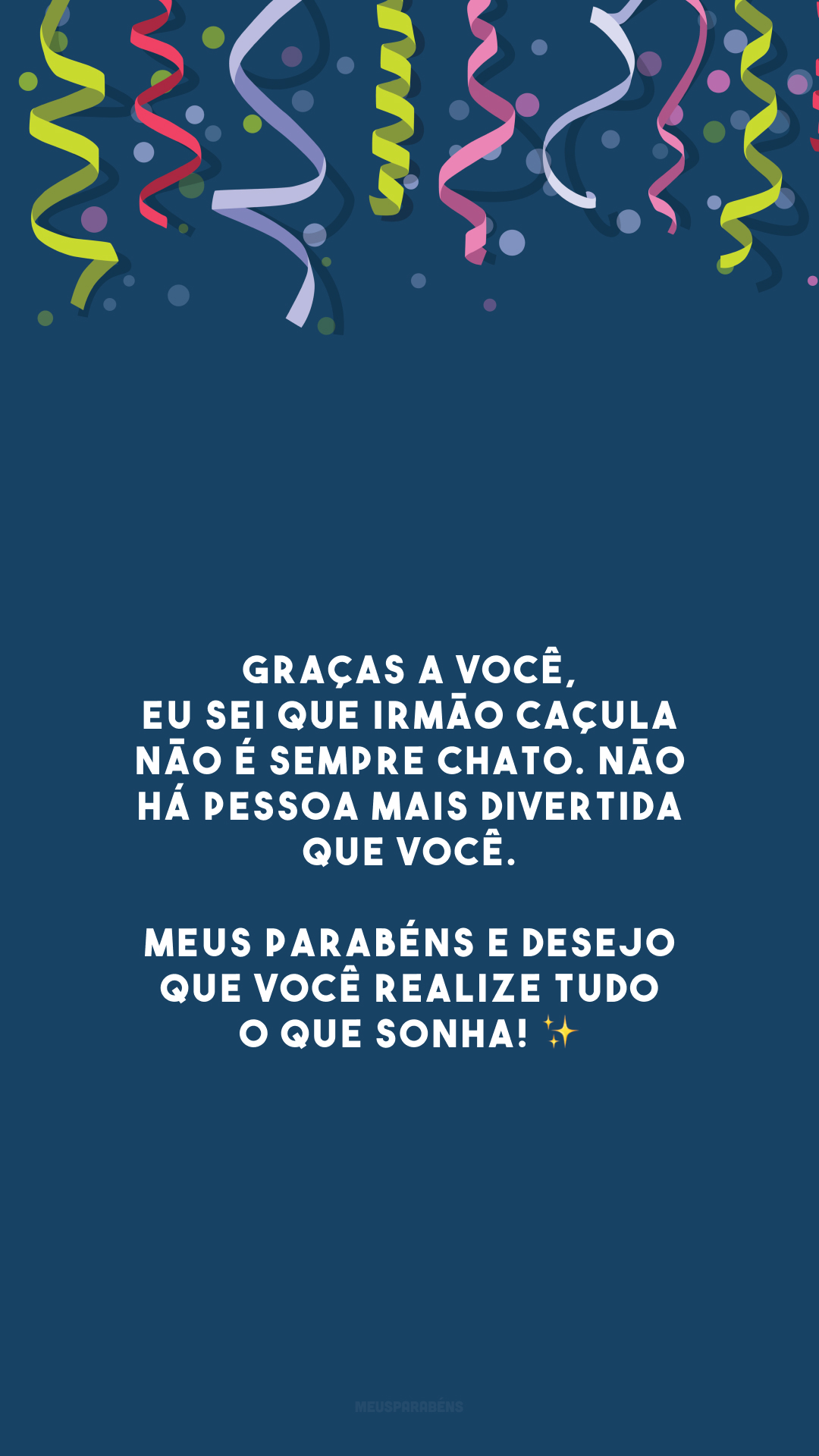 Graças a você, eu sei que irmão caçula não é sempre chato. Não há pessoa mais divertida que você. Meus parabéns e desejo que você realize tudo o que sonha! ✨