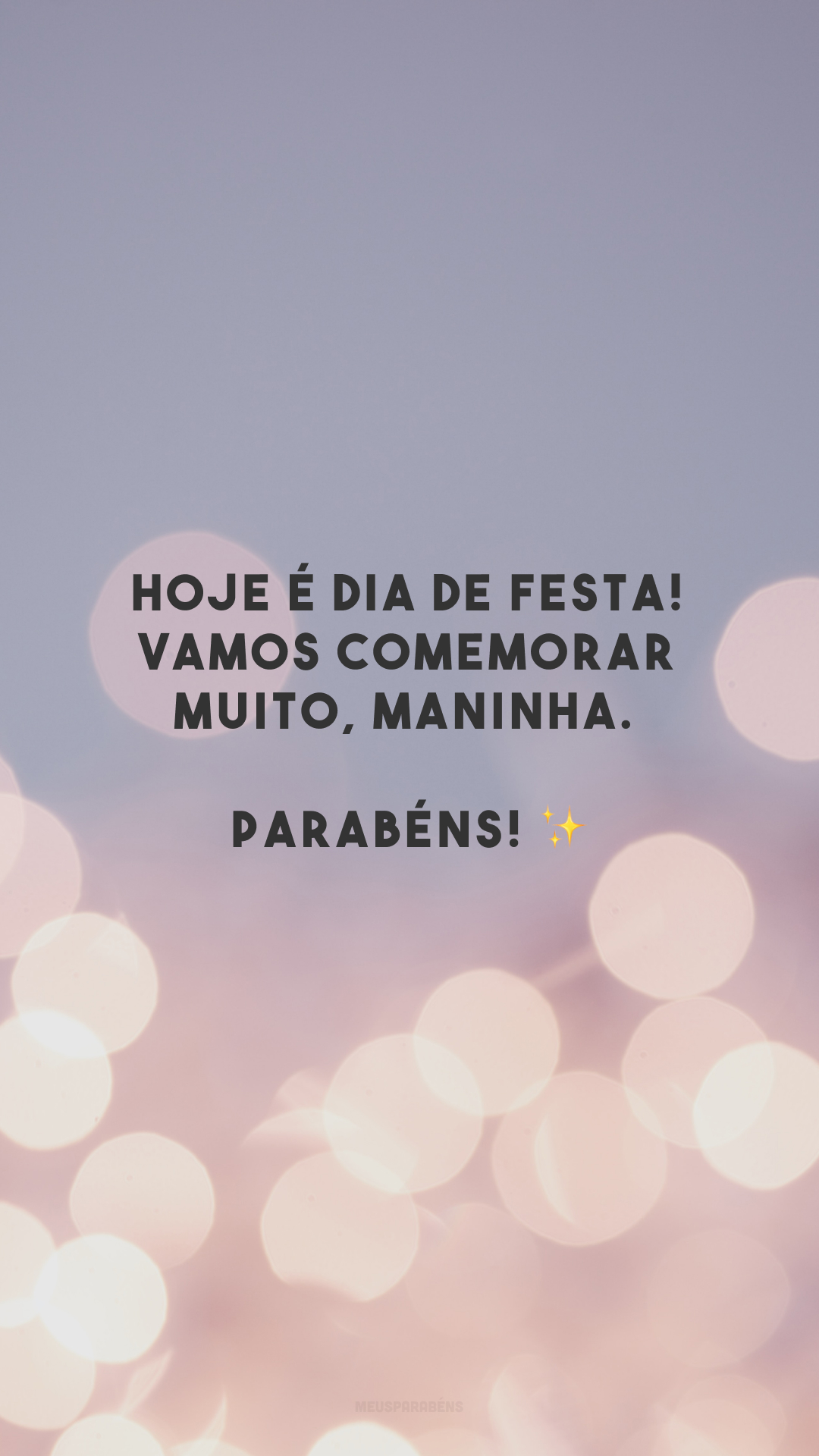 Hoje é dia de festa! Vamos comemorar muito, maninha. Parabéns! ✨