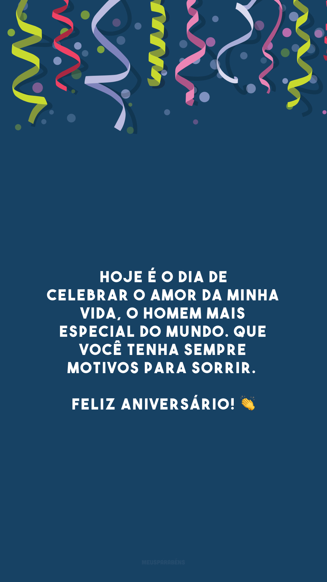 Hoje é o dia de celebrar o amor da minha vida, o homem mais especial do mundo. Que você tenha sempre motivos para sorrir. Feliz aniversário! 👏