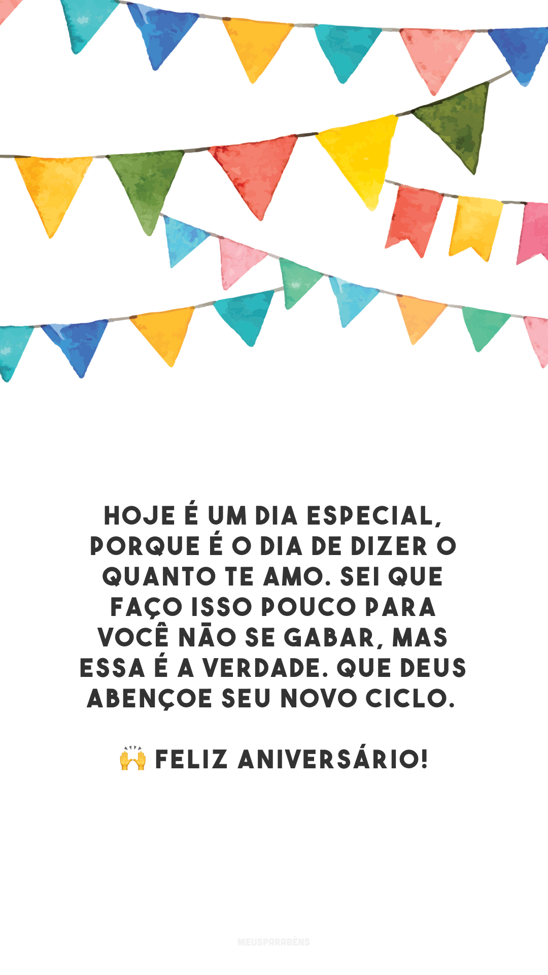 Hoje é um dia especial, porque é o dia de dizer o quanto te amo. Sei que faço isso pouco para você não se gabar, mas essa é a verdade. Que Deus abençoe seu novo ciclo. 🙌 Feliz aniversário!