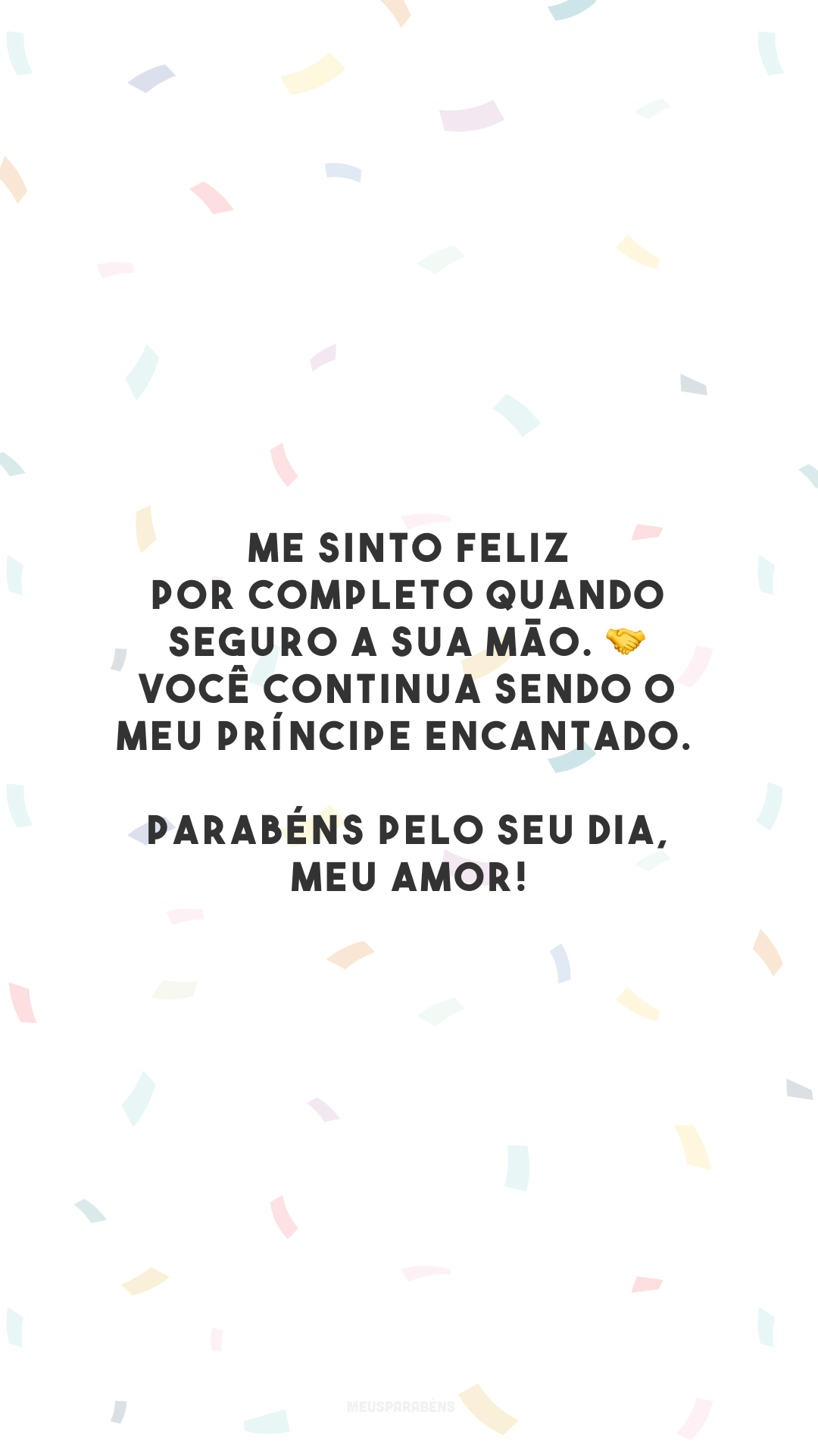 Me sinto feliz por completo quando seguro a sua mão. 🤝 Você continua sendo o meu príncipe encantado. Parabéns pelo seu dia, meu amor!