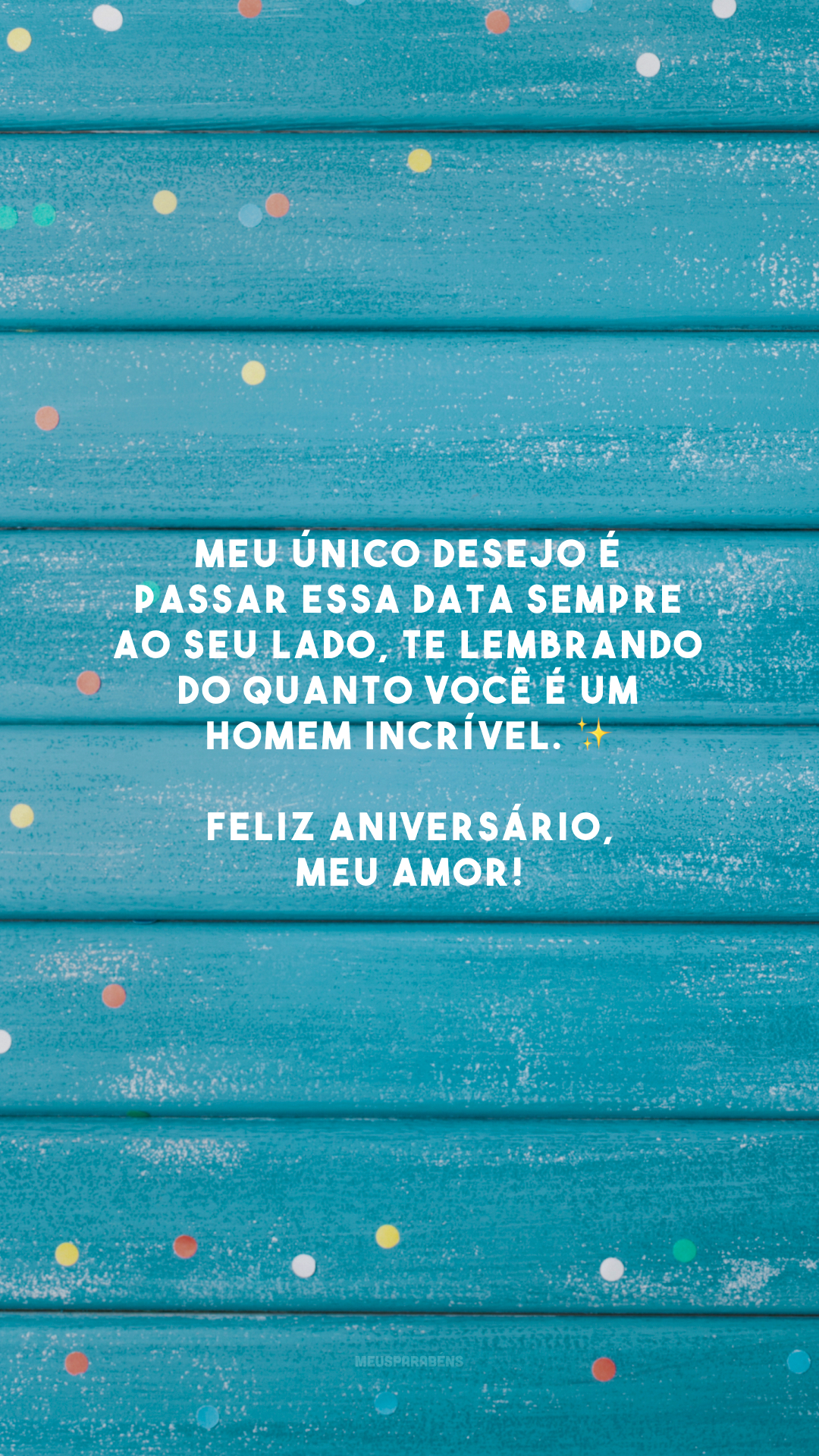 Meu único desejo é passar essa data sempre ao seu lado, te lembrando do quanto você é um homem incrível. ✨ Feliz aniversário, meu amor!