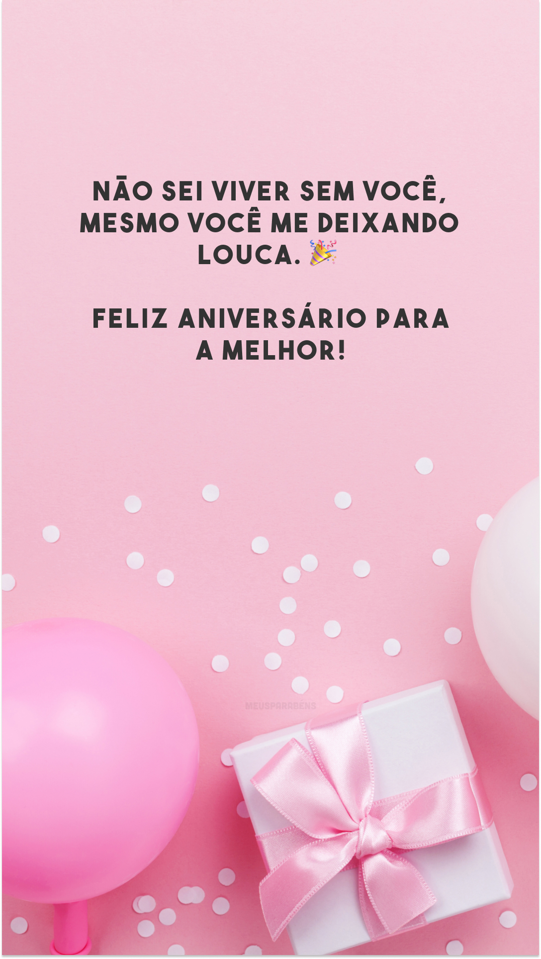 Não sei viver sem você, mesmo você me deixando louca. 🎉 Feliz aniversário para a melhor!