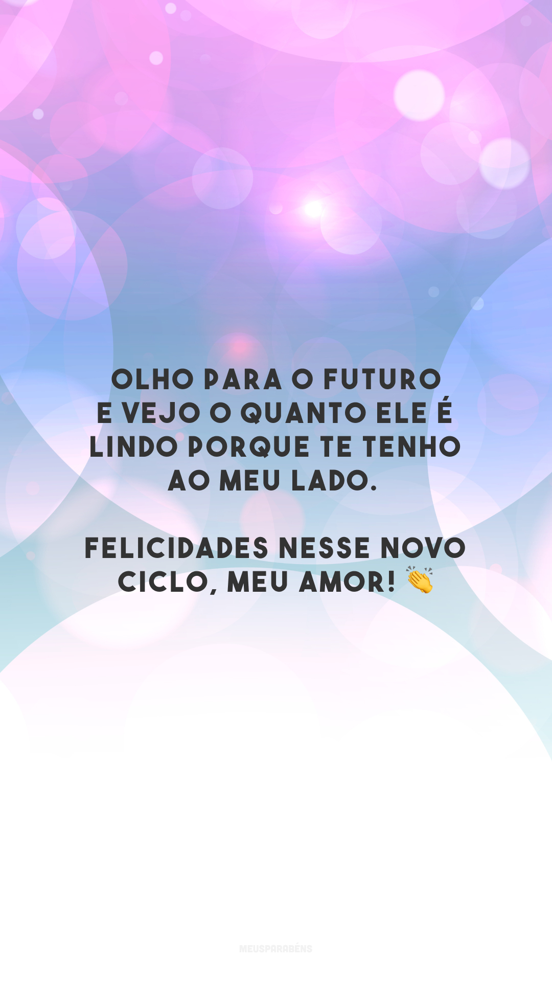 Olho para o futuro e vejo o quanto ele é lindo porque te tenho ao meu lado. Felicidades nesse novo ciclo, meu amor! 👏