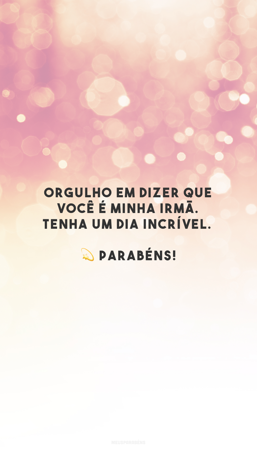 Orgulho em dizer que você é minha irmã. Tenha um dia incrível. 💫 Parabéns!