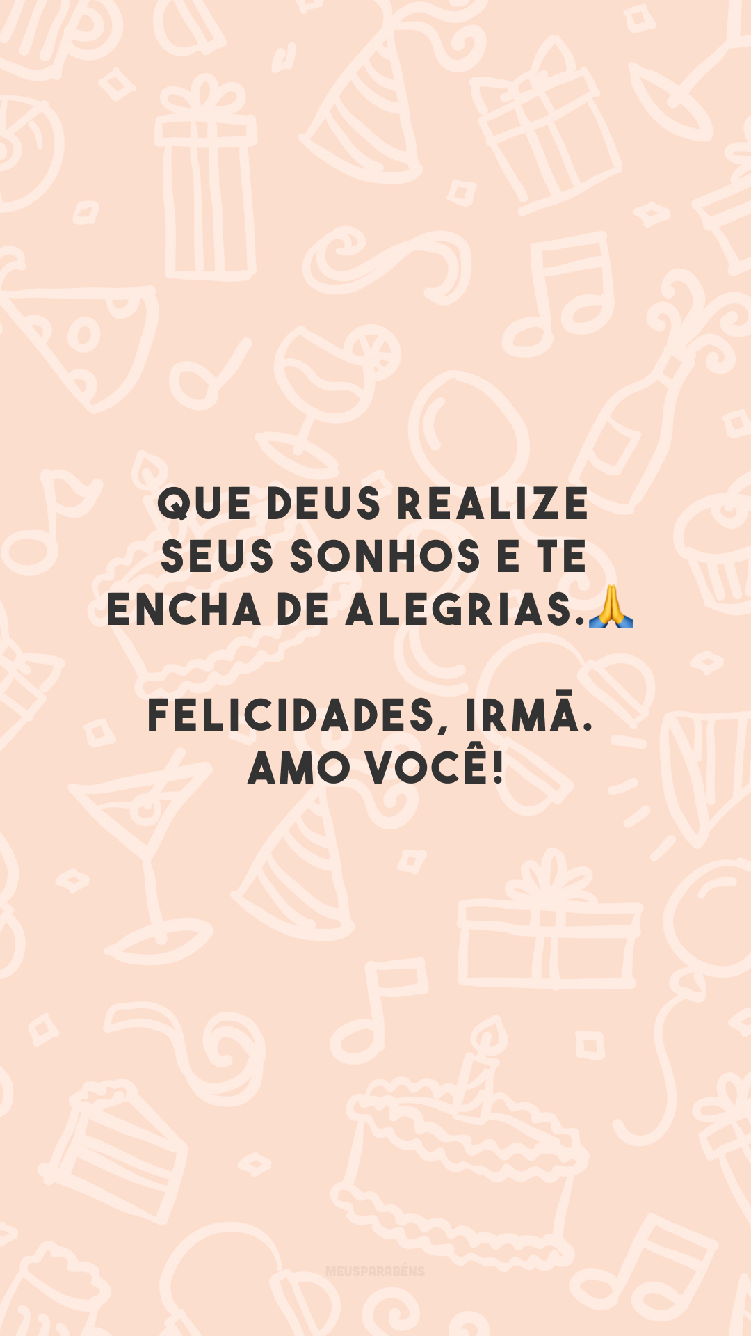 Que Deus realize seus sonhos e te encha de alegrias.🙏 Felicidades, irmã. Amo você!