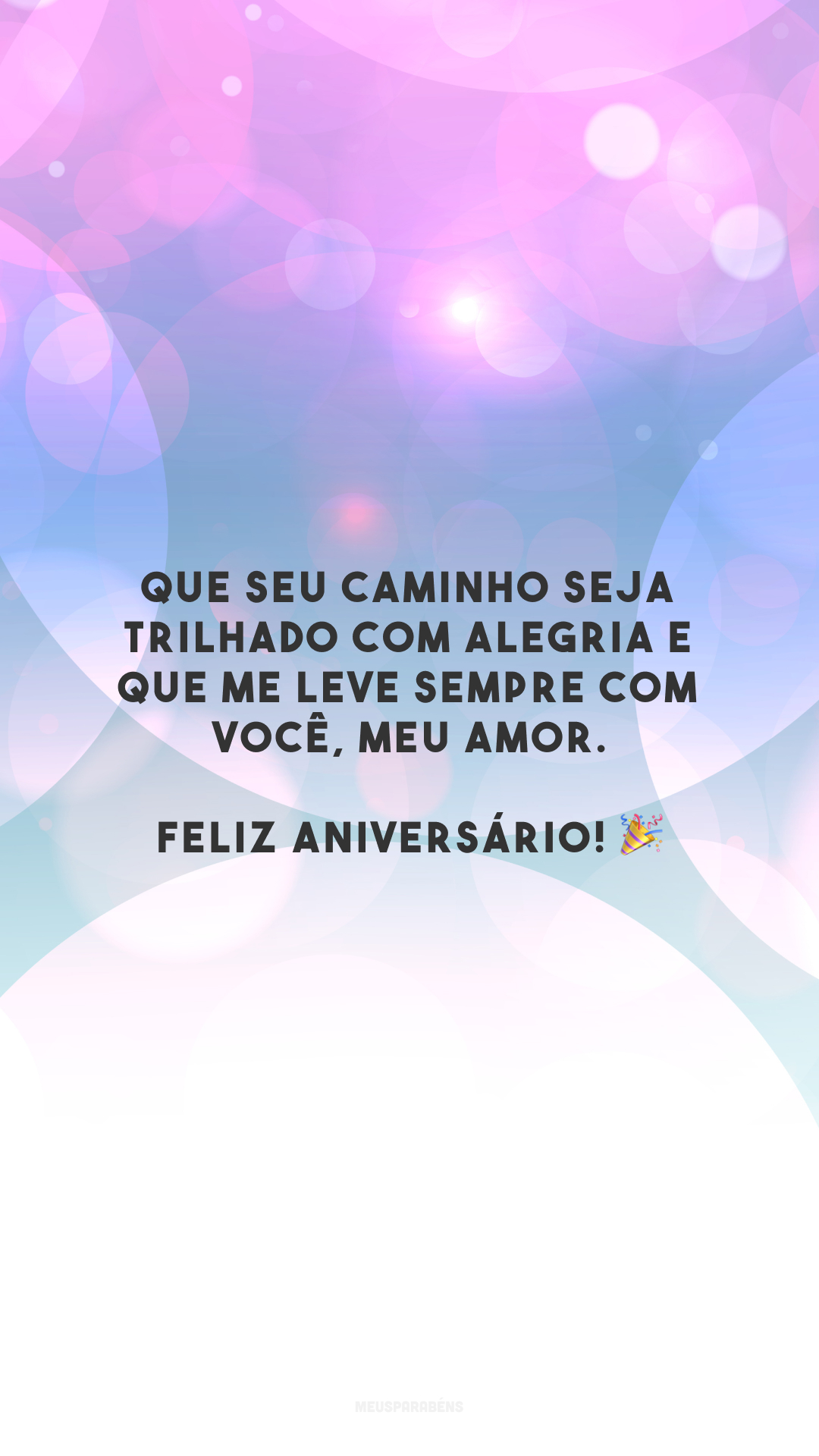 Que seu caminho seja trilhado com alegria e que me leve sempre com você, meu amor. Feliz aniversário! 🎉