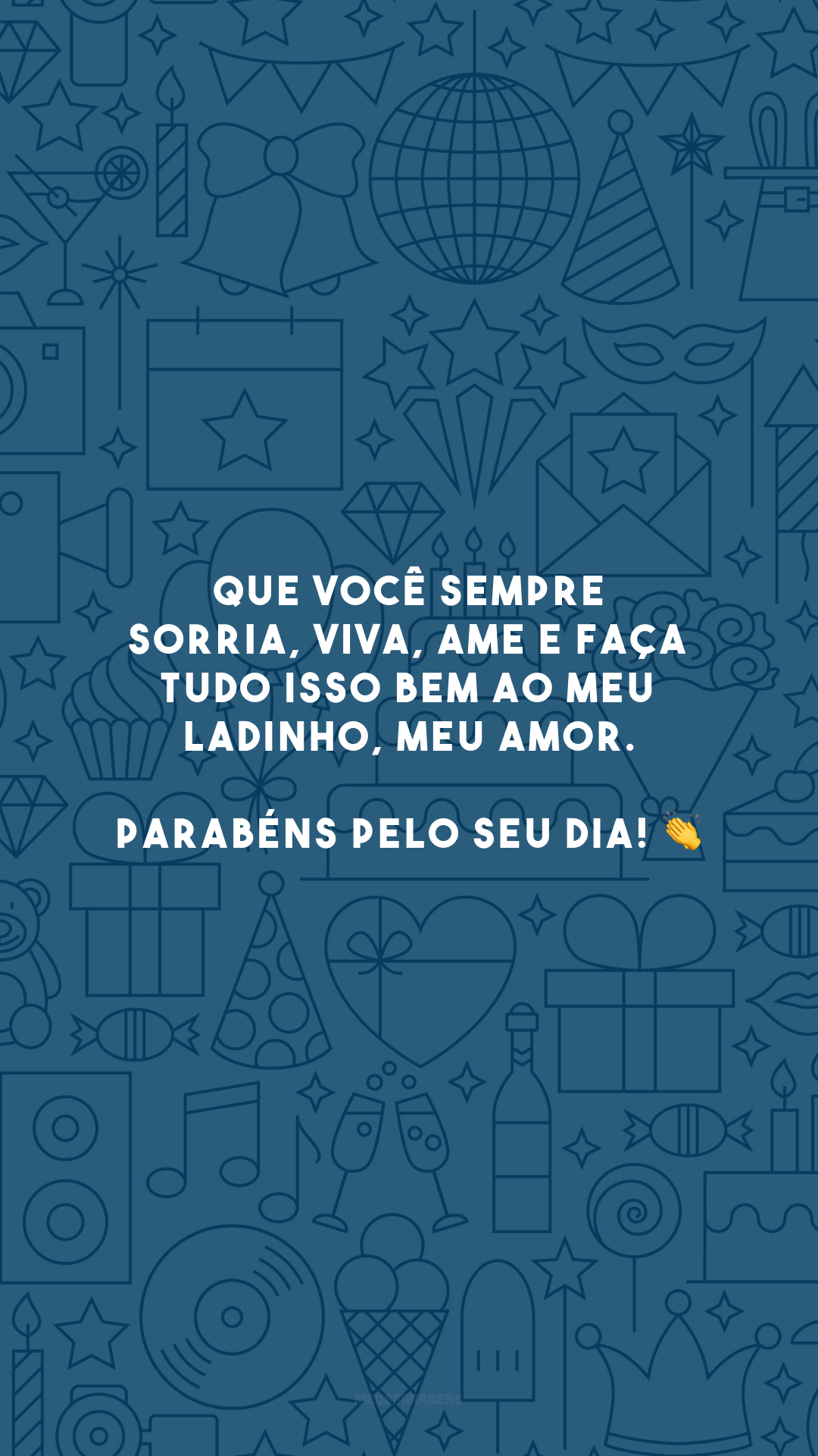 Que você sempre sorria, viva, ame e faça tudo isso bem ao meu ladinho, meu amor. Parabéns pelo seu dia! 👏