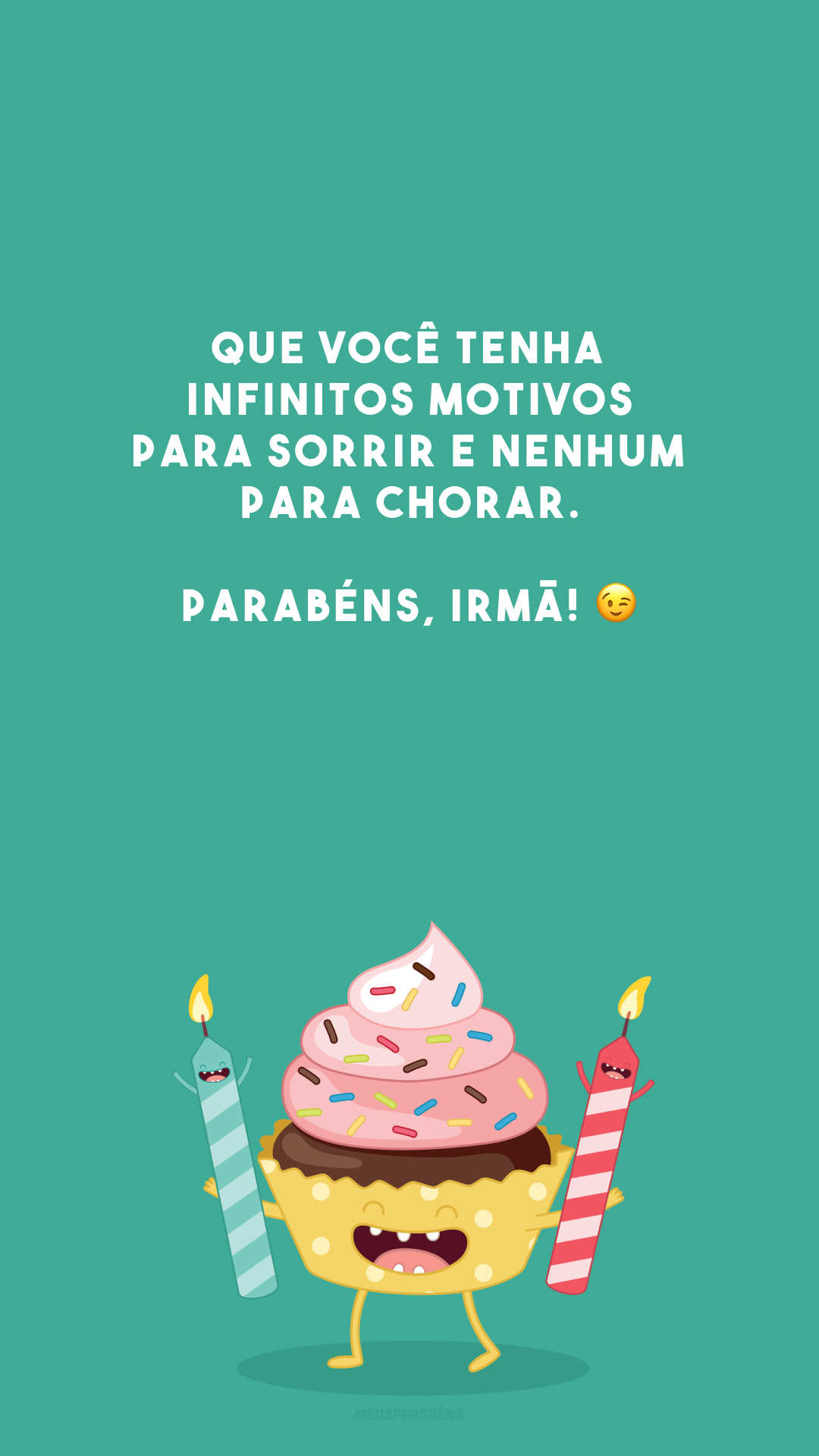 Que você tenha infinitos motivos para sorrir e nenhum para chorar. Parabéns, irmã! 😉