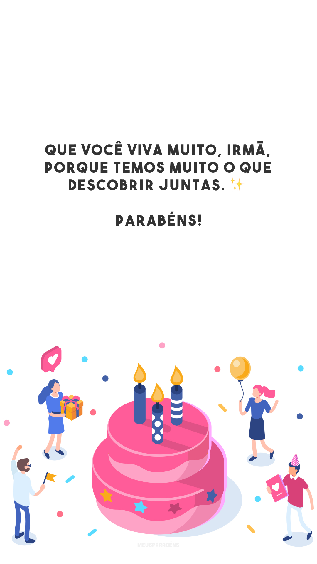 Que você viva muito, irmã, porque temos muito o que descobrir juntas. ✨ Parabéns!