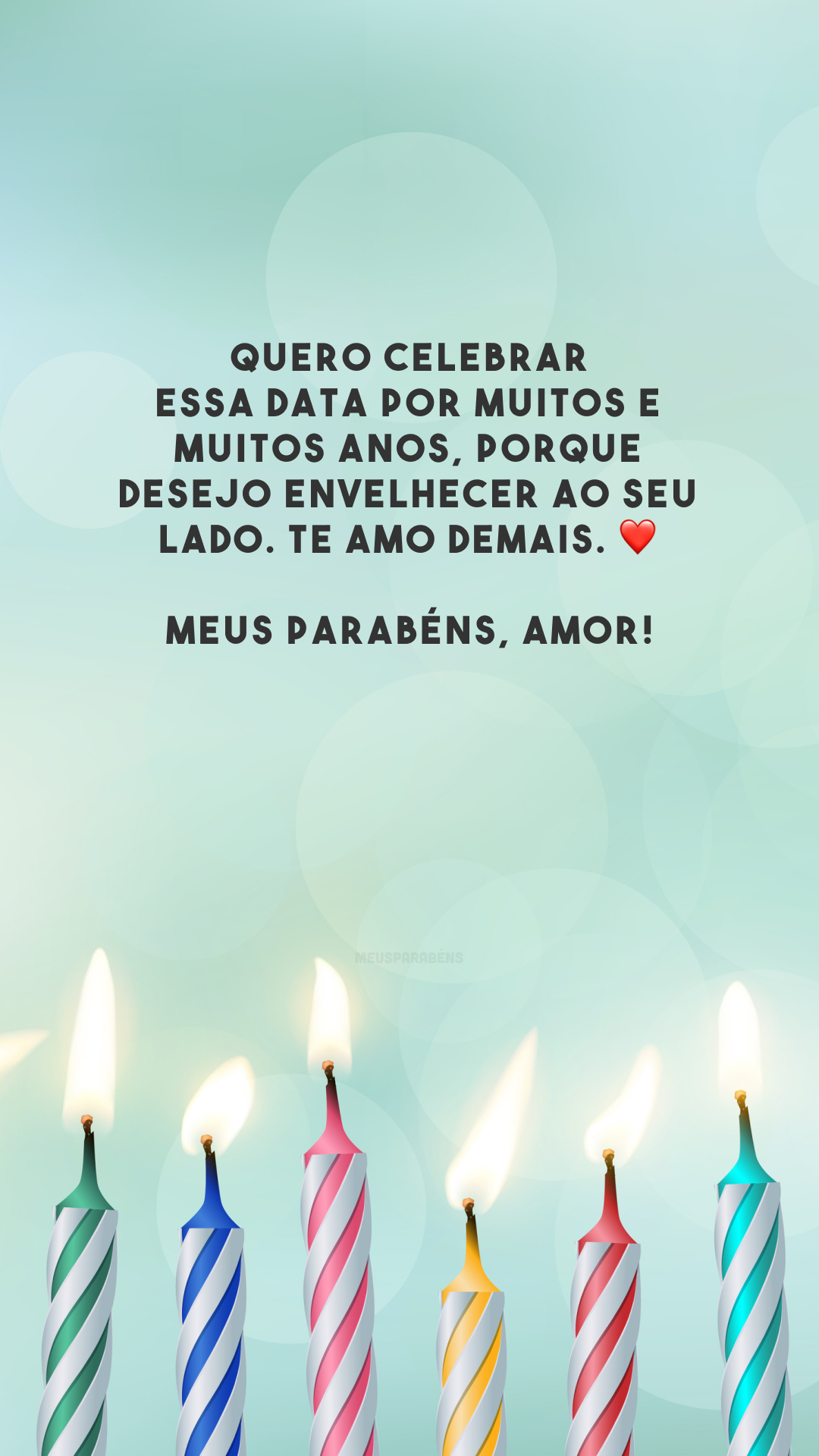 Quero celebrar essa data por muitos e muitos anos, porque desejo envelhecer ao seu lado. Te amo demais. ❤️ Meus parabéns, amor!