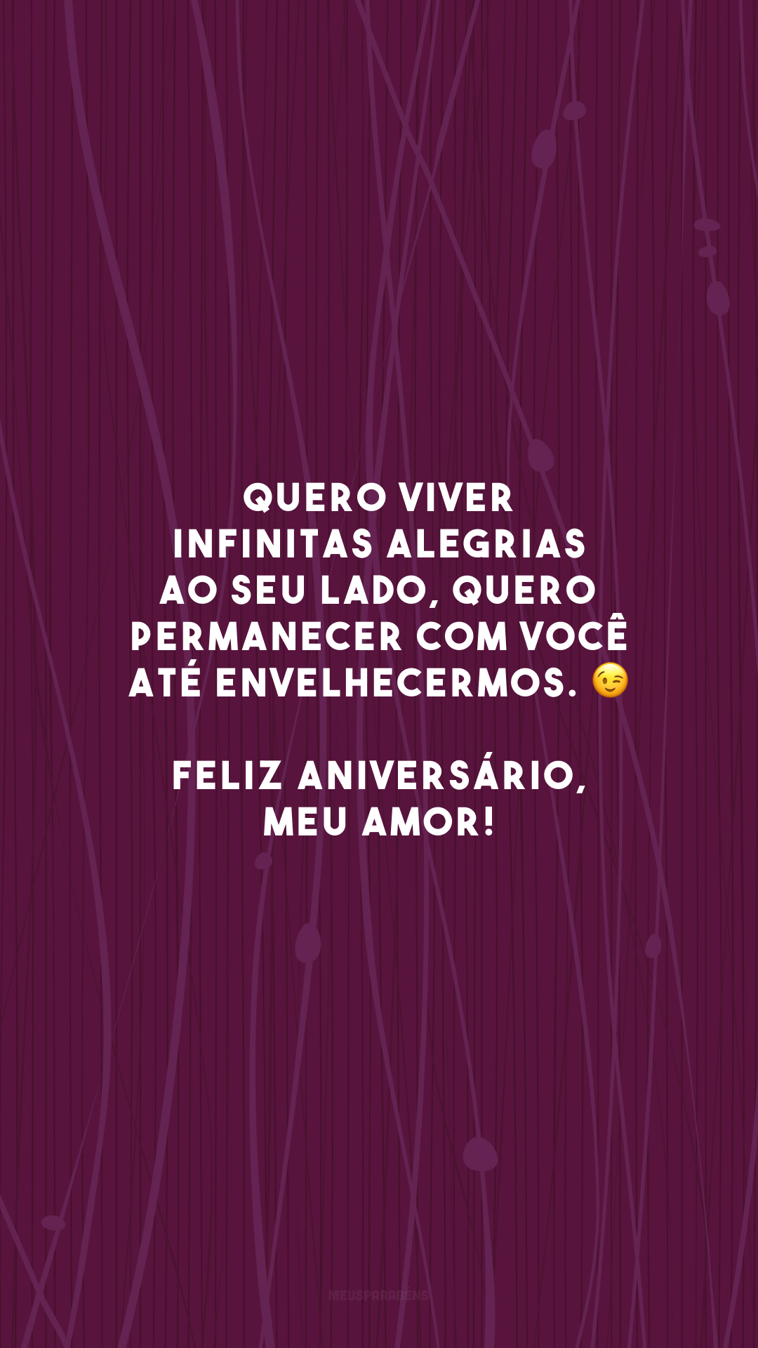 Quero viver infinitas alegrias ao seu lado, quero permanecer com você até envelhecermos. 😉 Feliz aniversário, meu amor! 