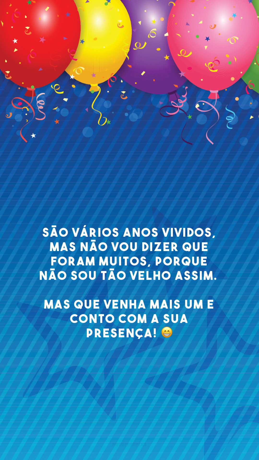 São vários anos vividos, mas não vou dizer que foram muitos, porque não sou tão velho assim. Mas que venha mais um e conto com a sua presença! 😁