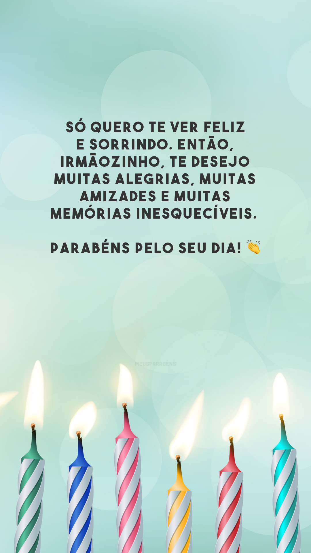 Só quero te ver feliz e sorrindo. Então, irmãozinho, te desejo muitas alegrias, muitas amizades e muitas memórias inesquecíveis. Parabéns pelo seu dia! 👏