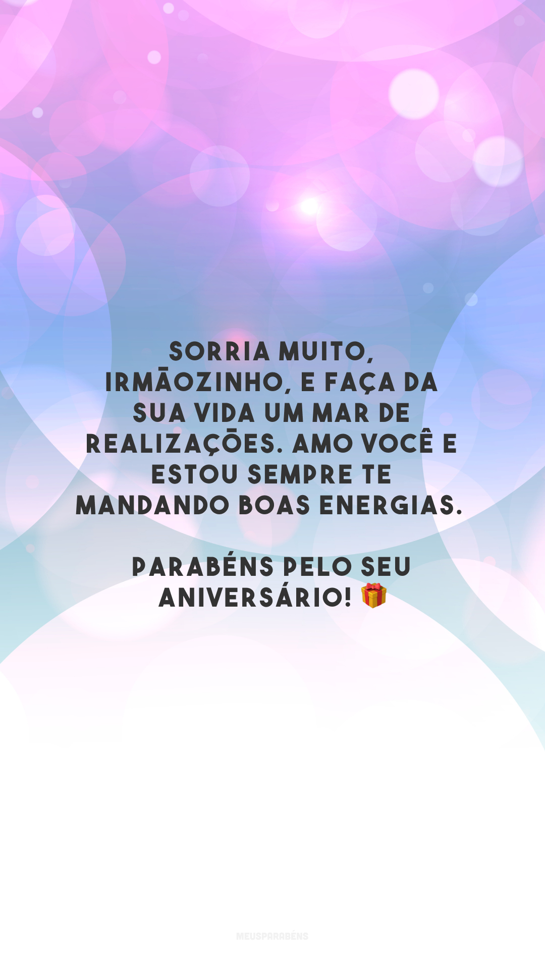 Sorria muito, irmãozinho, e faça da sua vida um mar de realizações. Amo você e estou sempre te mandando boas energias. Parabéns pelo seu aniversário! 🎁