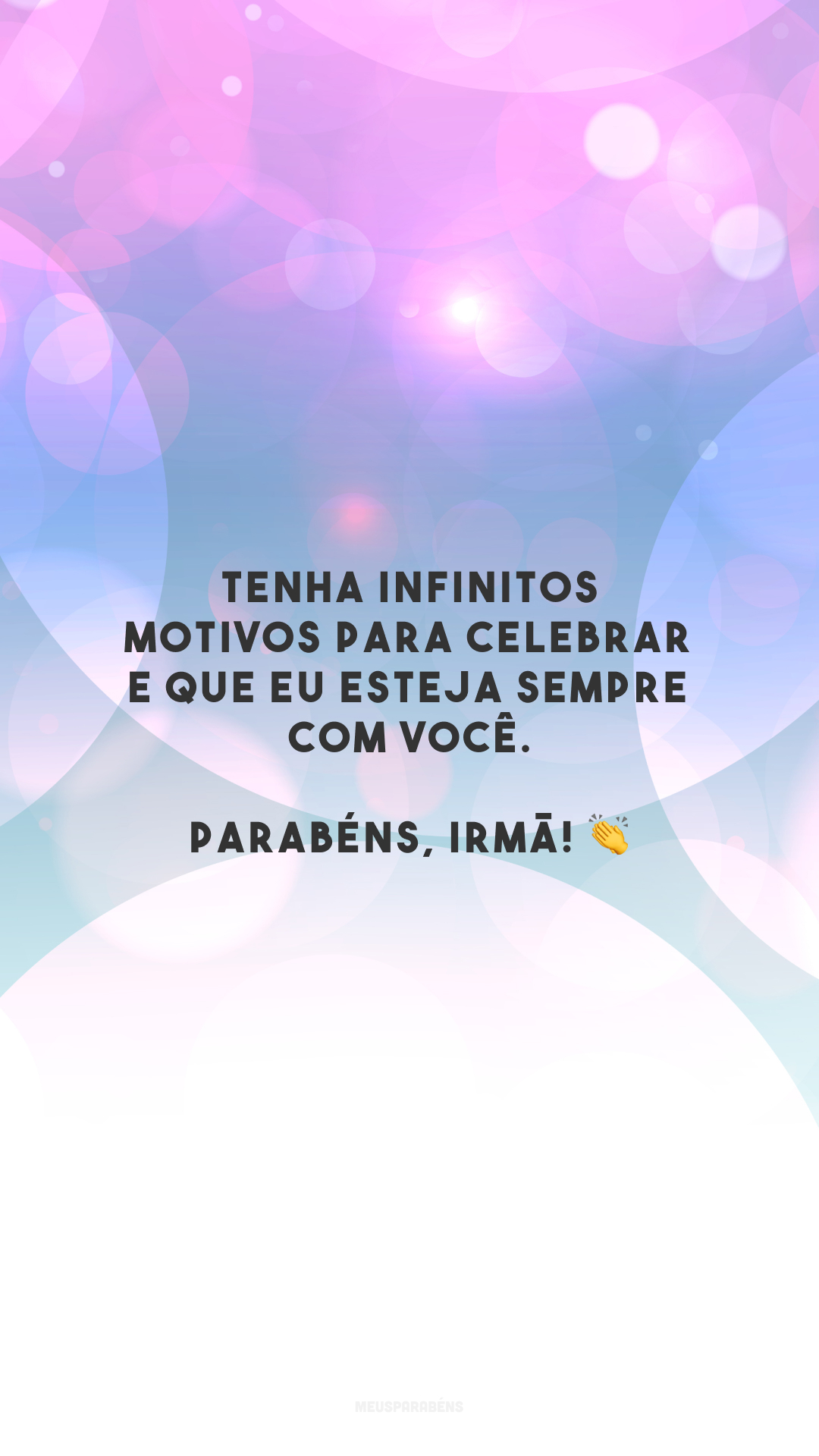 Tenha infinitos motivos para celebrar e que eu esteja sempre com você. Parabéns, irmã! 👏