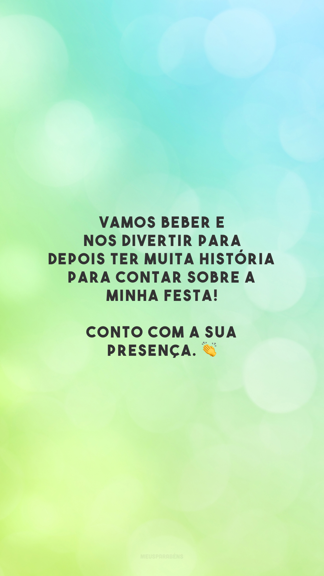 Vamos beber e nos divertir para depois ter muita história para contar sobre a minha festa! Conto com a sua presença. 👏