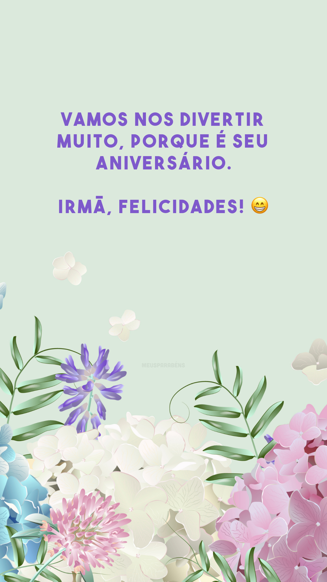 Vamos nos divertir muito, porque é seu aniversário. Irmã, felicidades! 😁