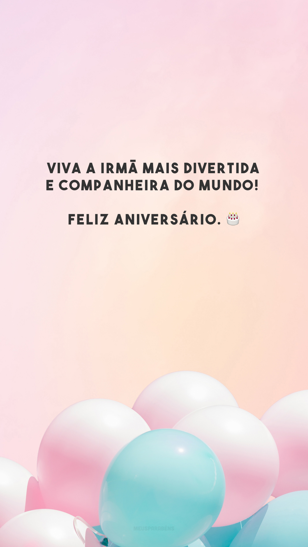 Viva a irmã mais divertida e companheira do mundo! Feliz aniversário. 🎂