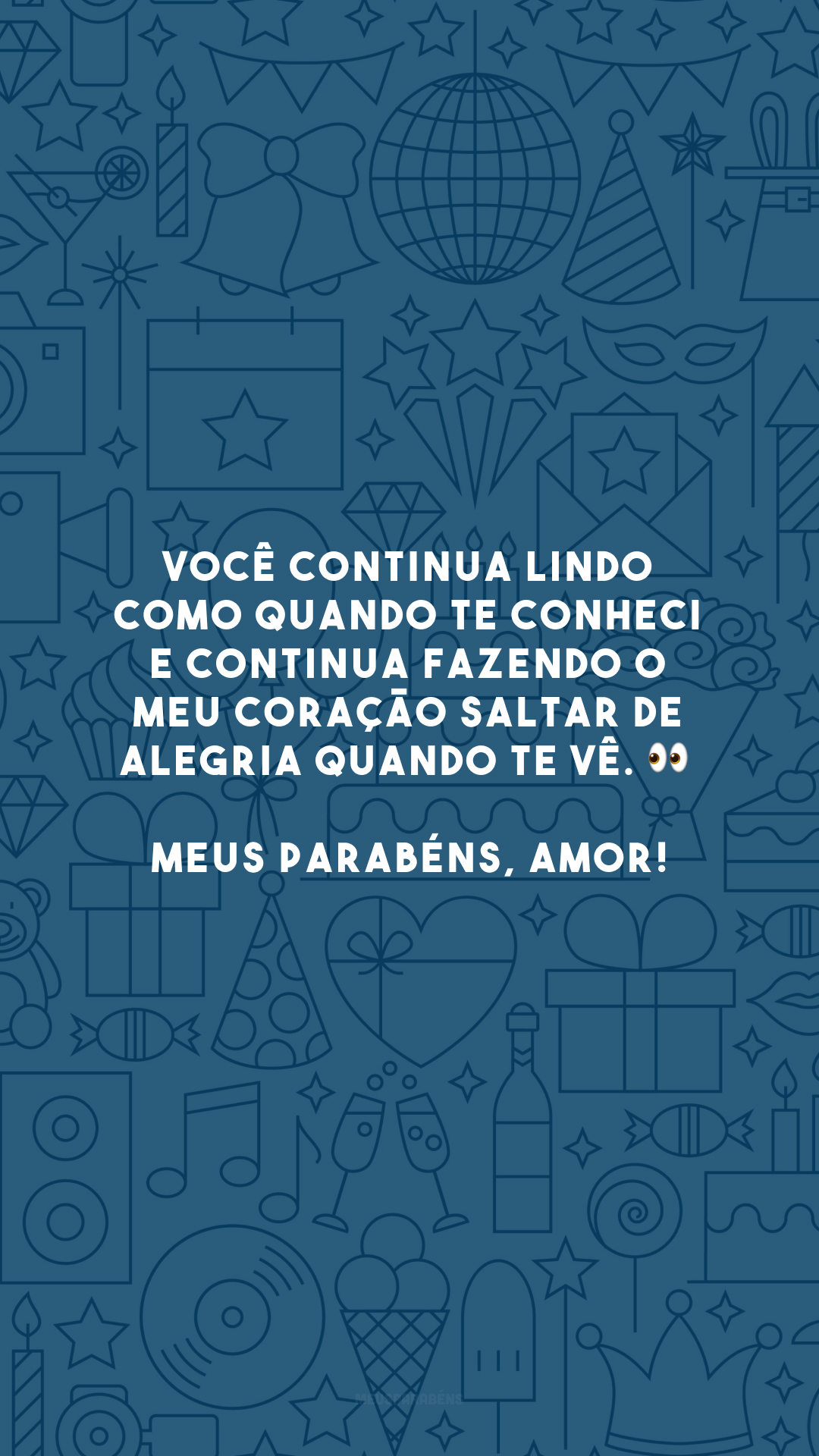 Você continua lindo como quando te conheci e continua fazendo o meu coração saltar de alegria quando te vê. 👀 Meus parabéns, amor!