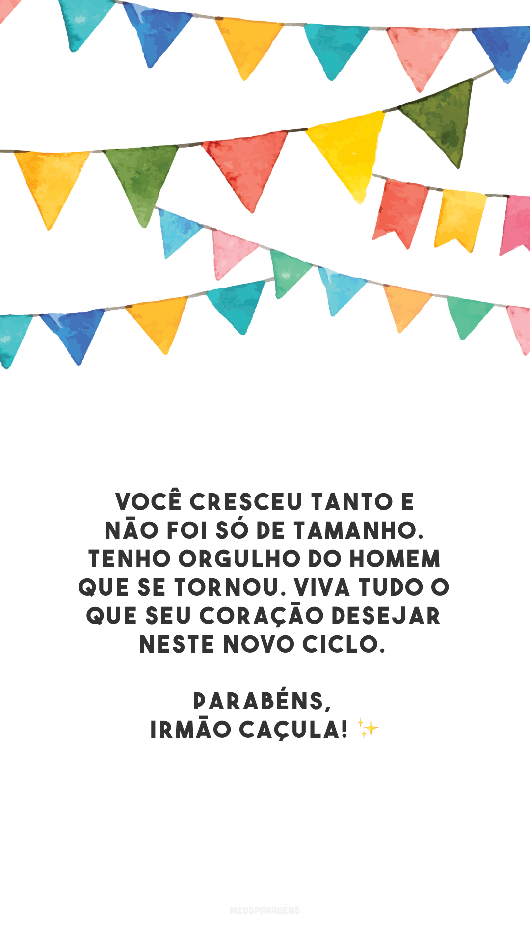 Você cresceu tanto e não foi só de tamanho. Tenho orgulho do homem que se tornou. Viva tudo o que seu coração desejar neste novo ciclo. Parabéns, irmão caçula! ✨