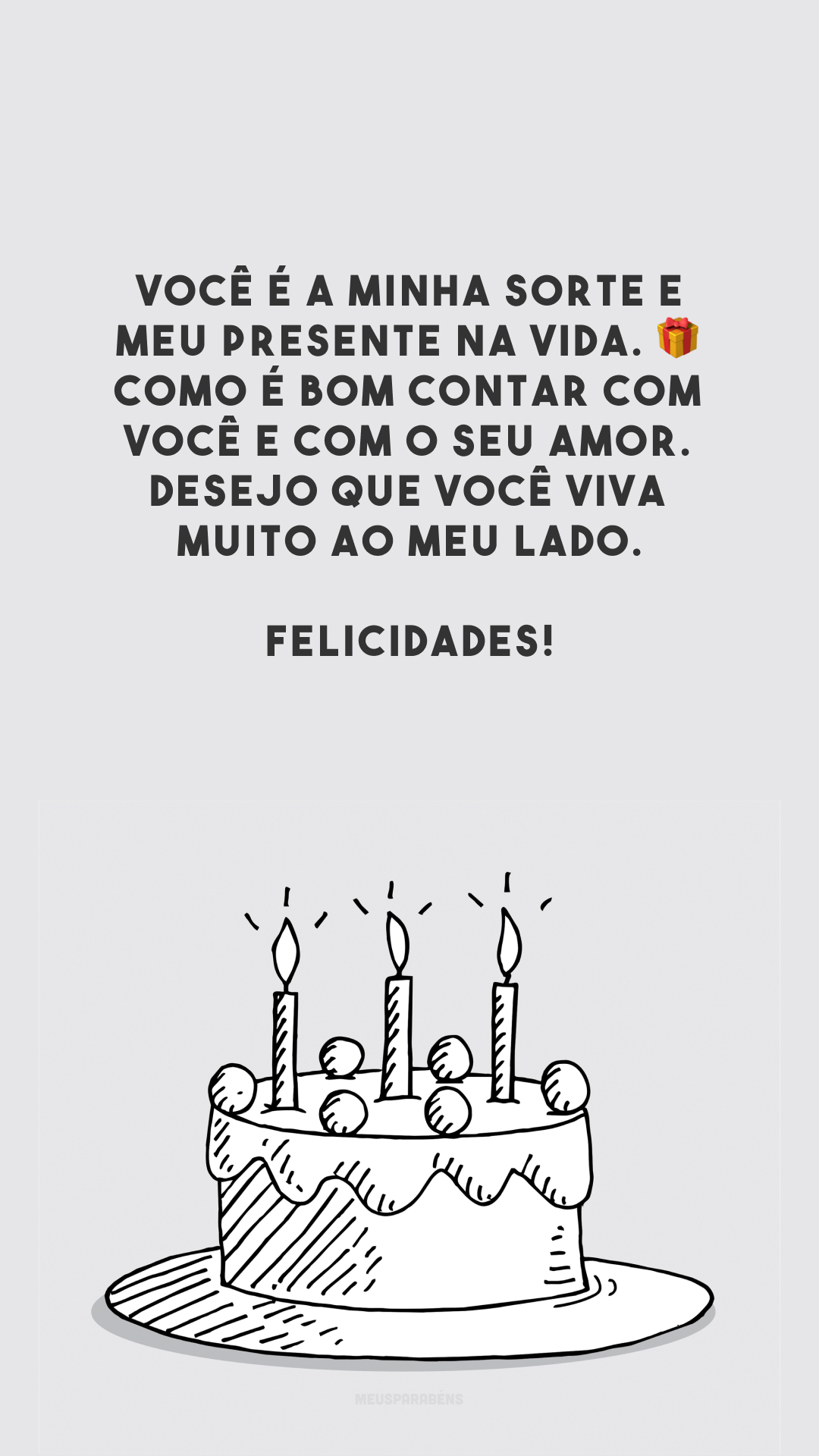 Você é a minha sorte e meu presente na vida. 🎁 Como é bom contar com você e com o seu amor. Desejo que você viva muito ao meu lado. Felicidades!