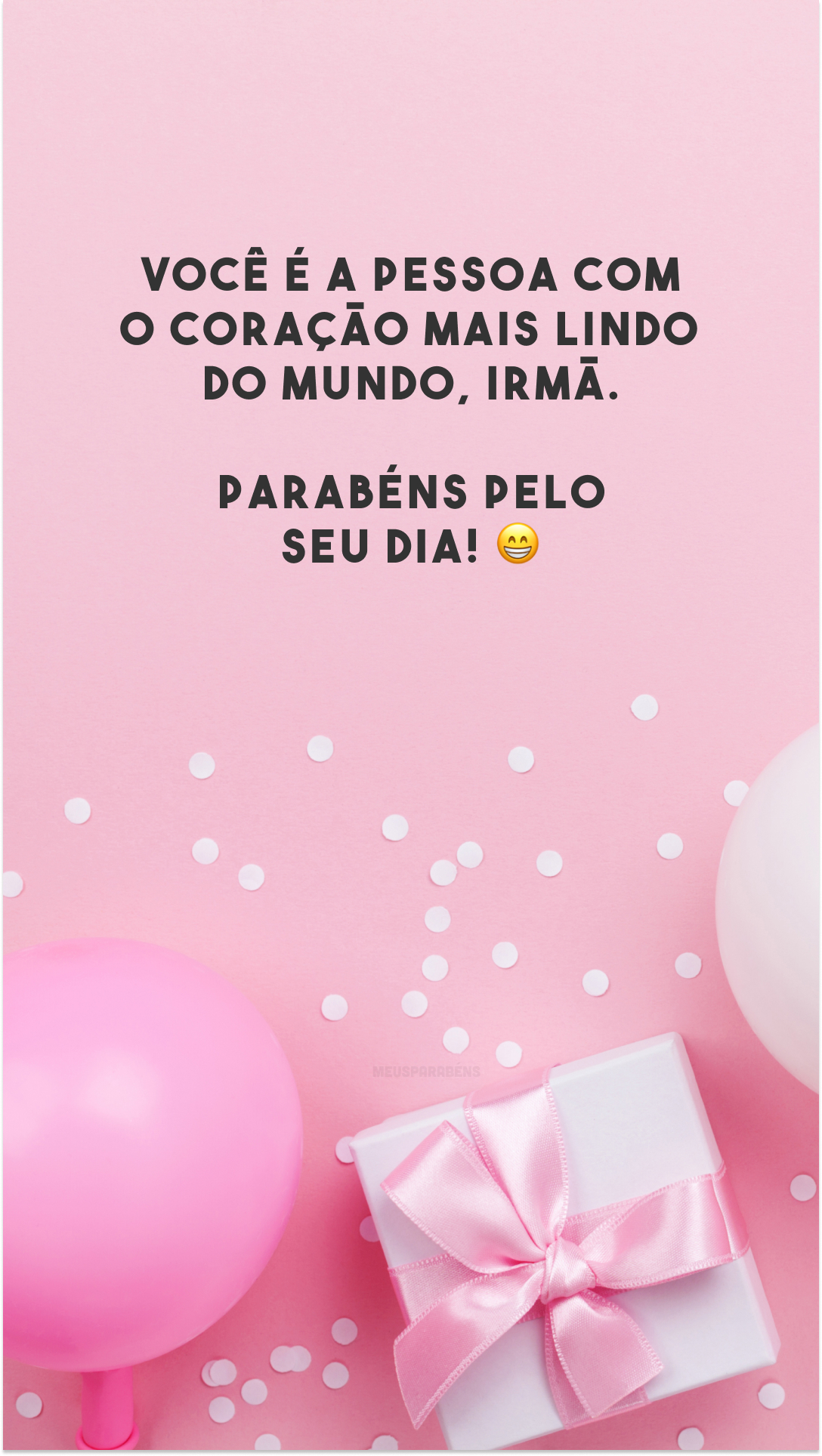 Você é a pessoa com o coração mais lindo do mundo, irmã. Parabéns pelo seu dia! 😁