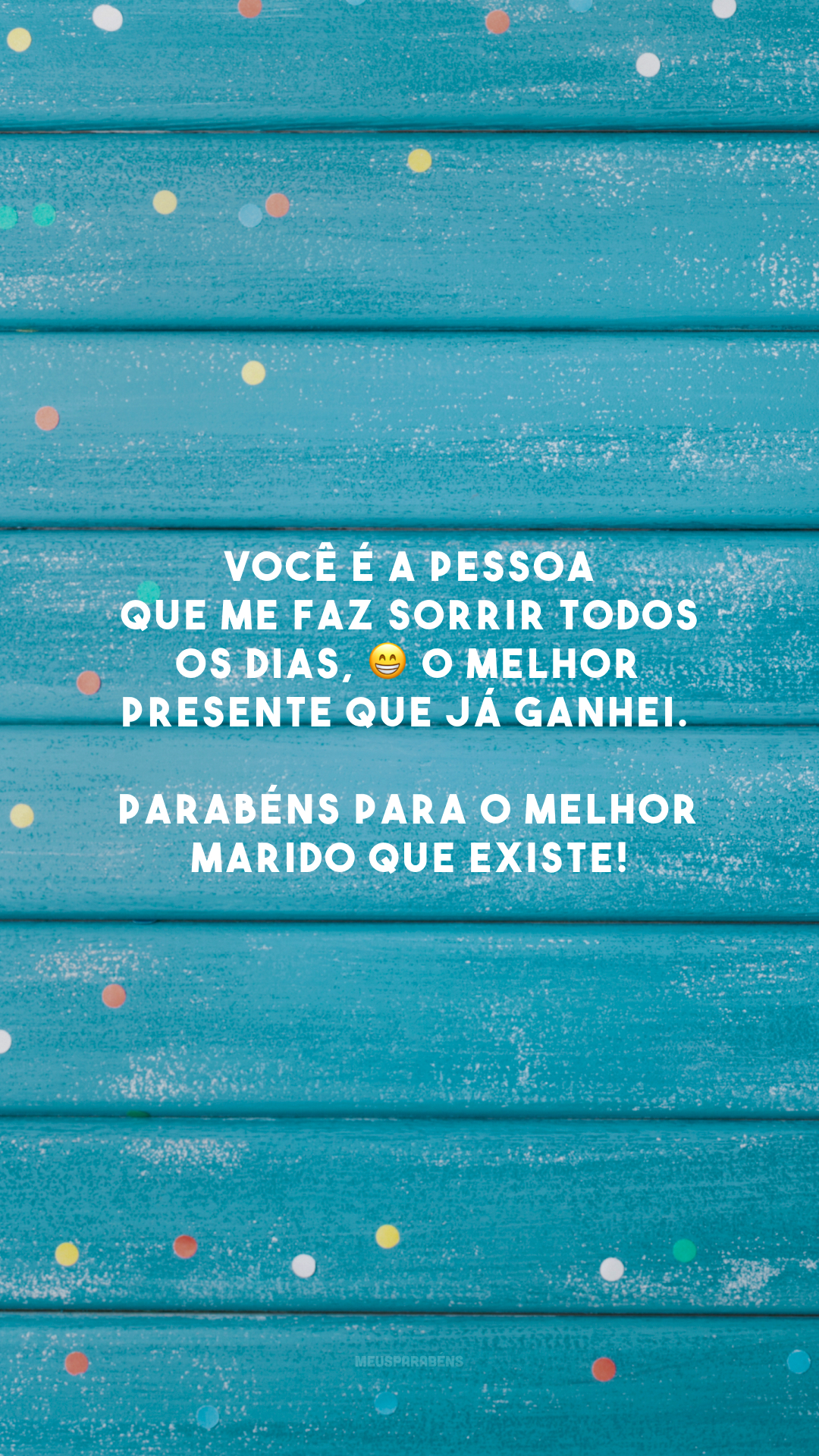 Você é a pessoa que me faz sorrir todos os dias, 😁 o melhor presente que já ganhei. Parabéns para o melhor marido que existe!