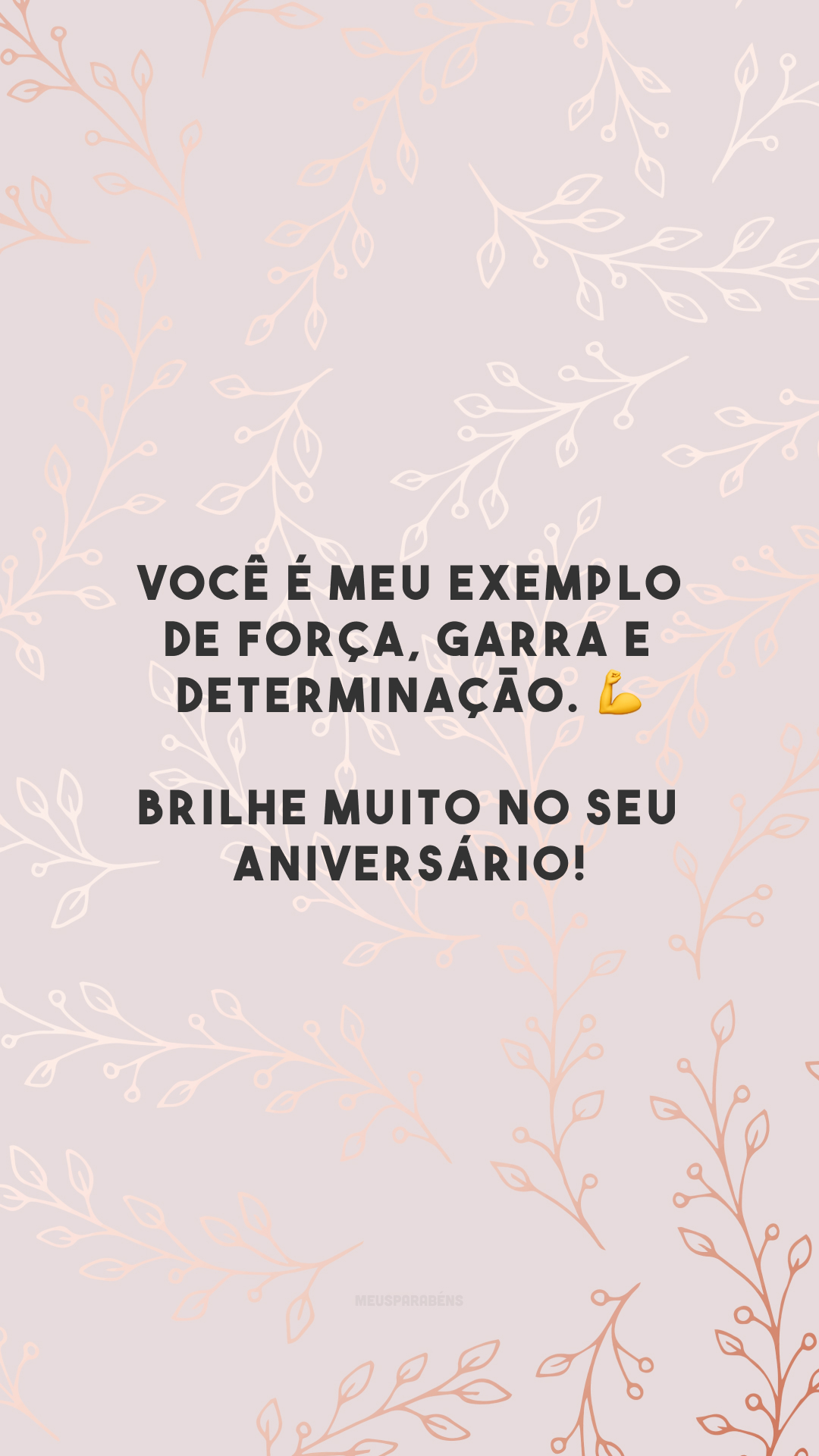 Você é meu exemplo de força, garra e determinação. 💪 Brilhe muito no seu aniversário!