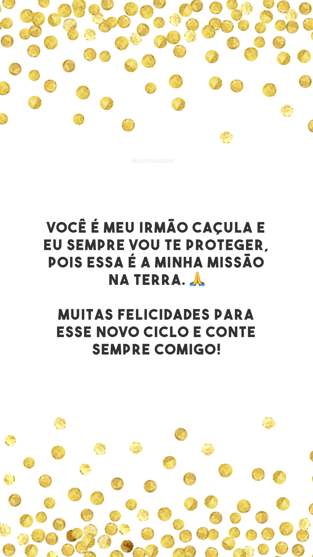 Você é meu irmão caçula e eu sempre vou te proteger, pois essa é a minha missão na terra. 🙏 Muitas felicidades para esse novo ciclo e conte sempre comigo!