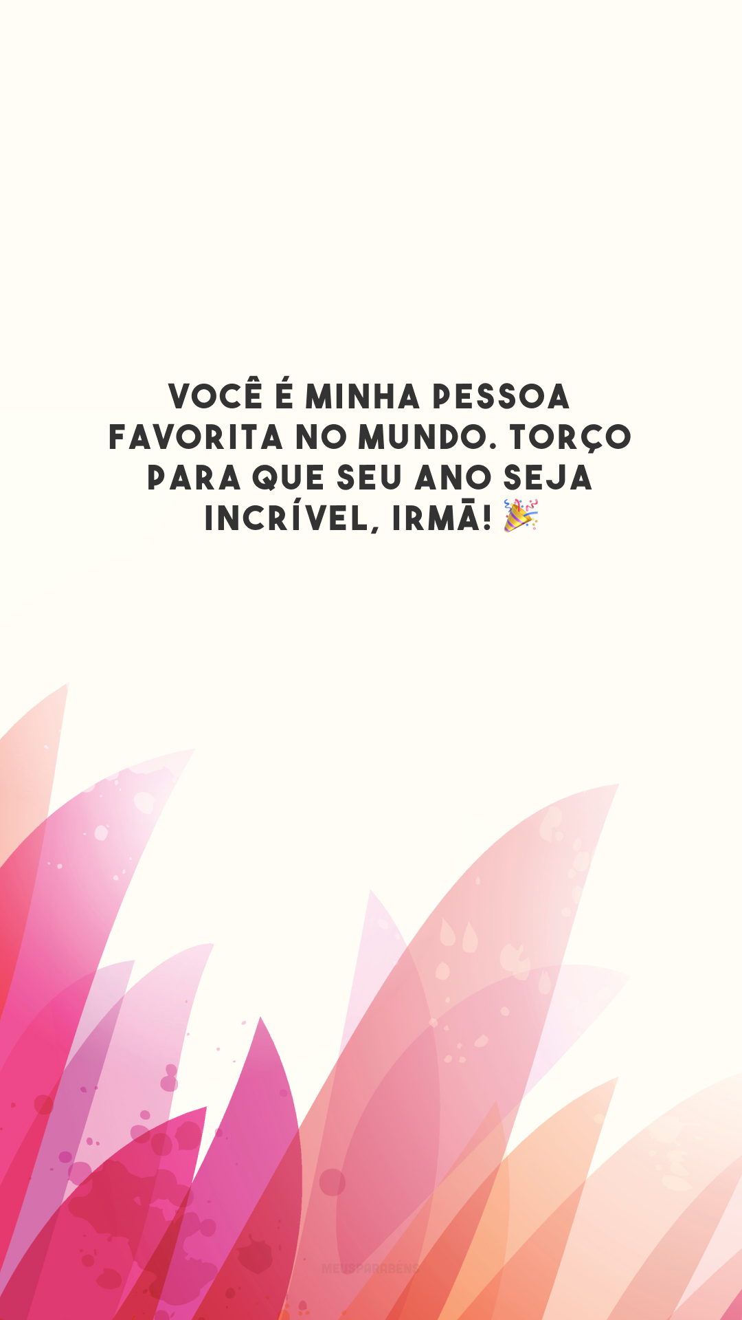 Você é minha pessoa favorita no mundo. Torço para que seu ano seja incrível, irmã! 🎉