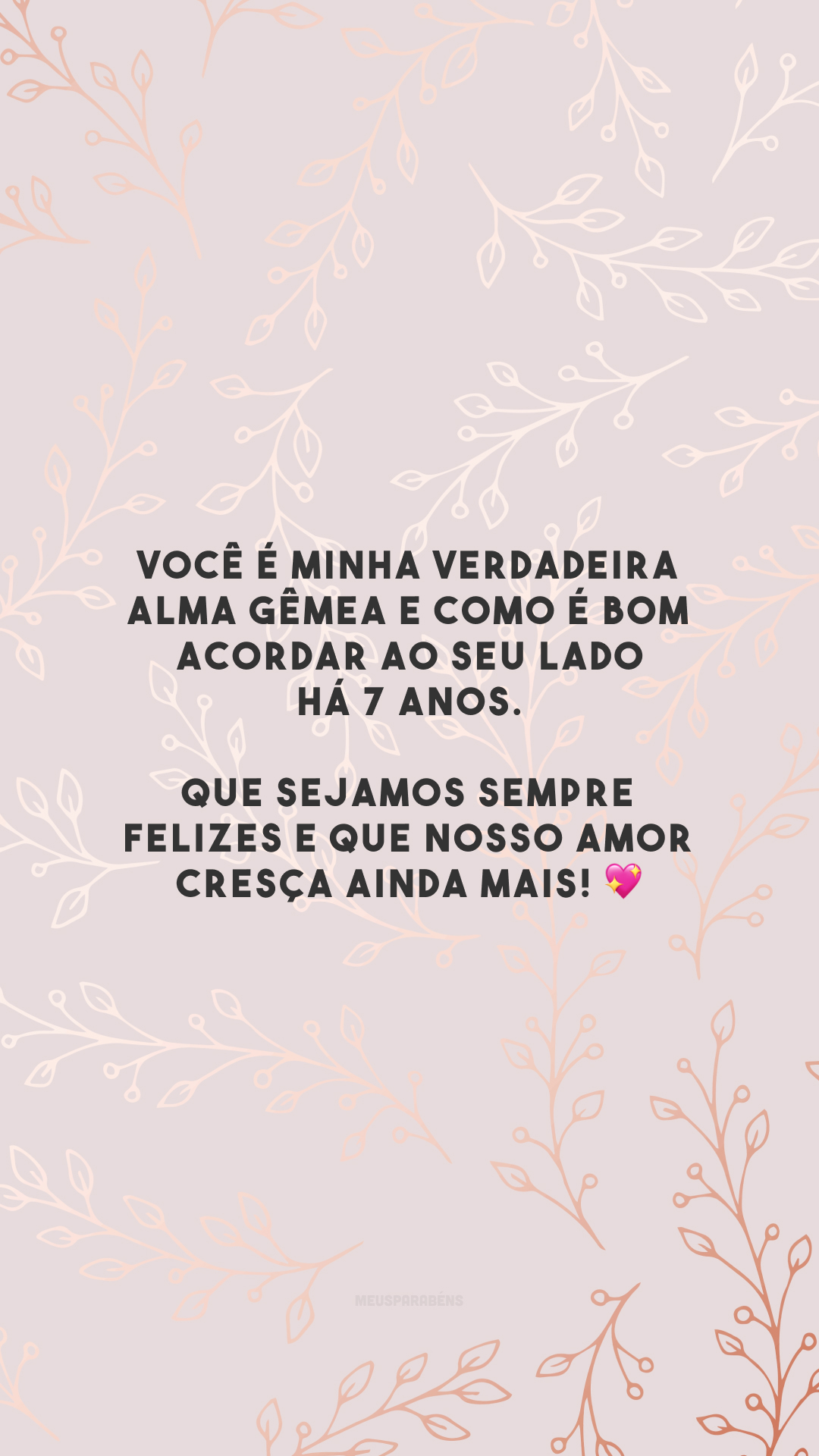 Você é minha verdadeira alma gêmea e como é bom acordar ao seu lado há 7 anos. Que sejamos sempre felizes e que nosso amor cresça ainda mais! 💖