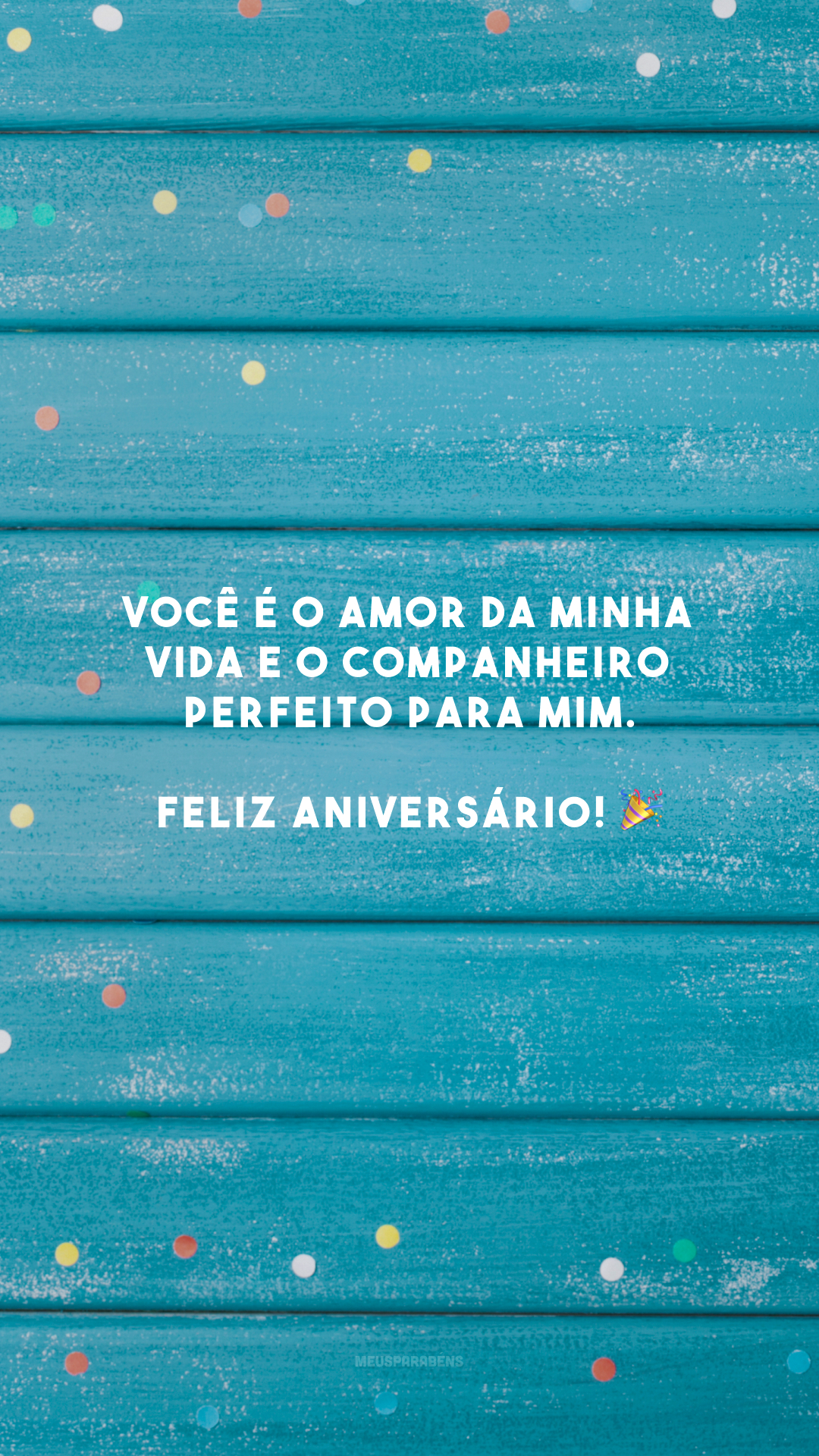 Você é o amor da minha vida e o companheiro perfeito para mim. Feliz aniversário! 🎉