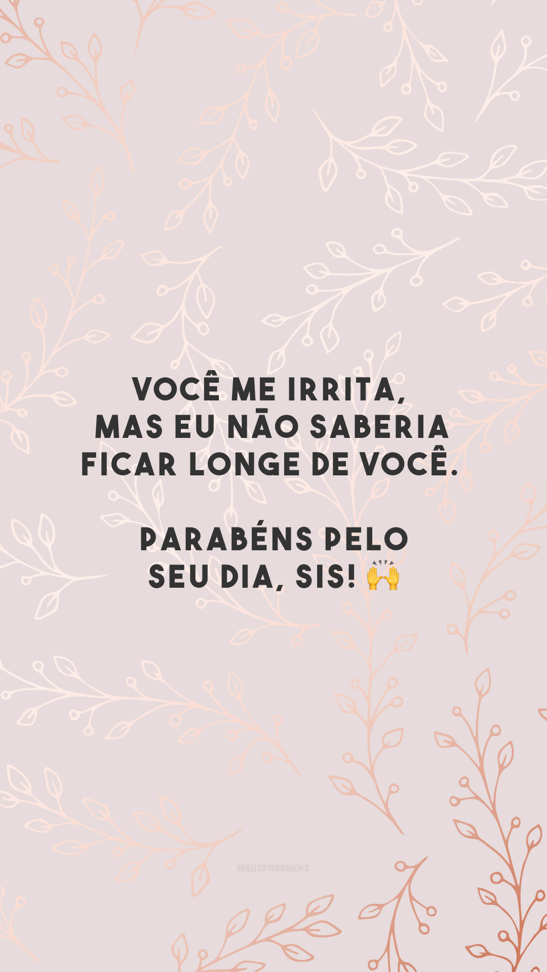 Você me irrita, mas eu não saberia ficar longe de você. Parabéns pelo seu dia, sis! 🙌