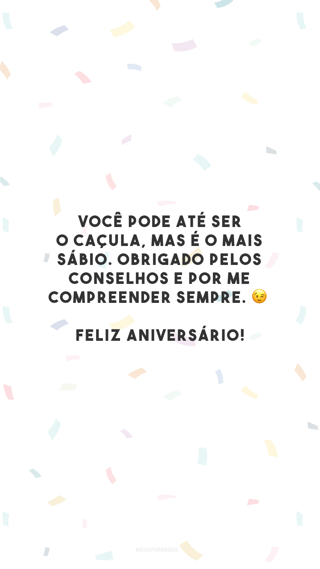 Você pode até ser o caçula, mas é o mais sábio. Obrigado pelos conselhos e por me compreender sempre. 😉 Feliz aniversário!