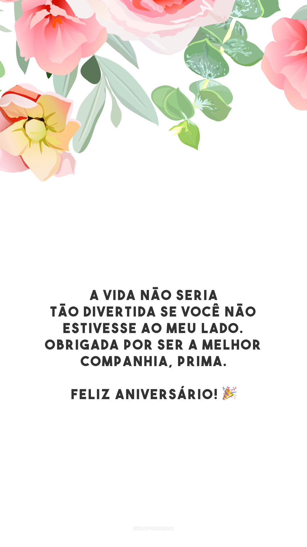 A vida não seria tão divertida se você não estivesse ao meu lado. Obrigada por ser a melhor companhia, prima. Feliz aniversário! 🎉