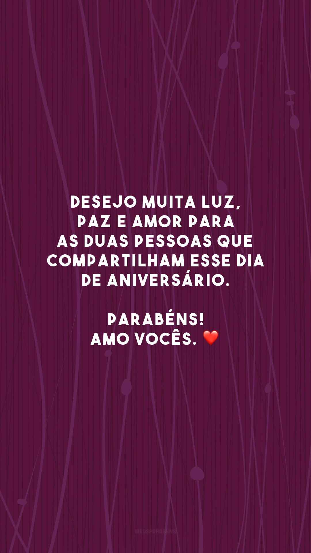 Desejo muita luz, paz e amor para as duas pessoas que compartilham esse dia de aniversário. Parabéns! Amo vocês. ❤️