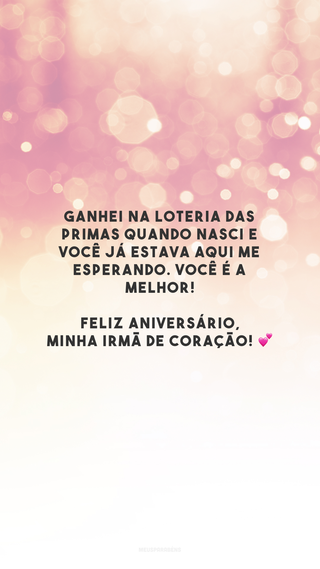 Ganhei na loteria das primas quando nasci e você já estava aqui me esperando. Você é a melhor! Feliz aniversário, minha irmã de coração! 💕