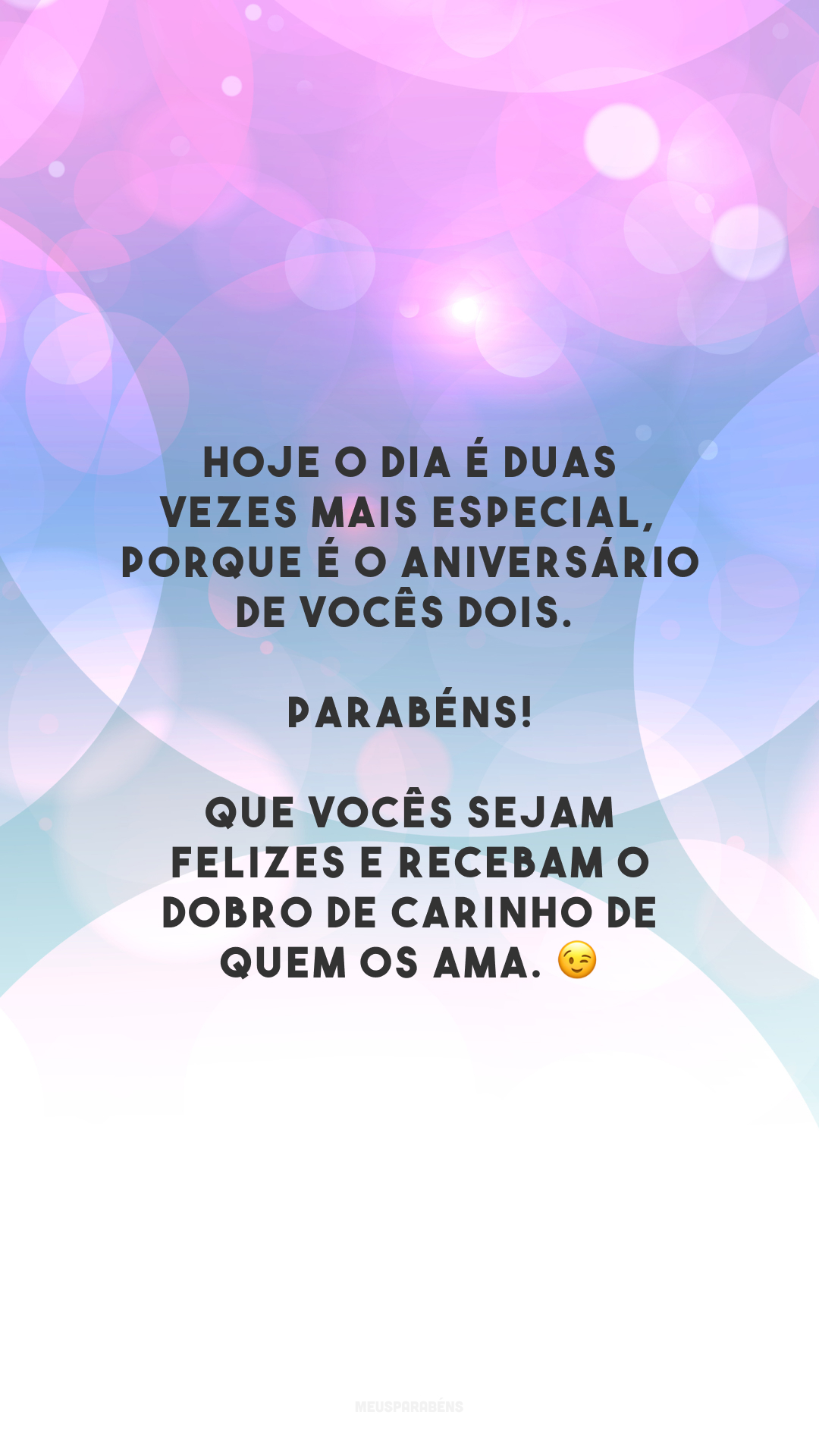 Hoje o dia é duas vezes mais especial, porque é o aniversário de vocês dois. Parabéns! Que vocês sejam felizes e recebam o dobro de carinho de quem os ama. 😉