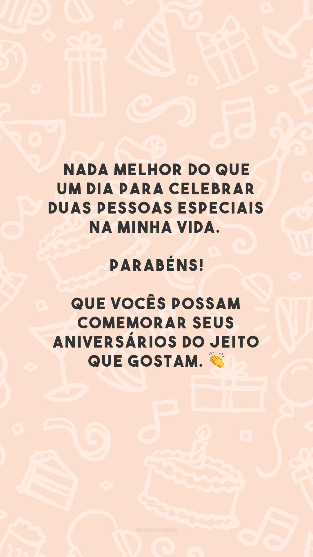 Nada melhor do que um dia para celebrar duas pessoas especiais na minha vida. Parabéns! Que vocês possam comemorar seus aniversários do jeito que gostam. 👏