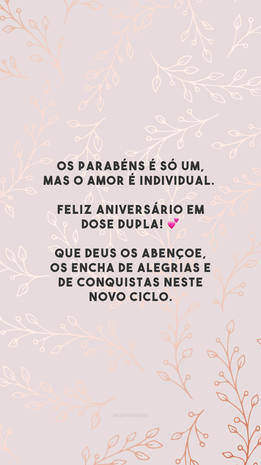 Os parabéns é só um, mas o amor é individual. Feliz aniversário em dose dupla! 💕 Que Deus os abençoe, os encha de alegrias e de conquistas neste novo ciclo.