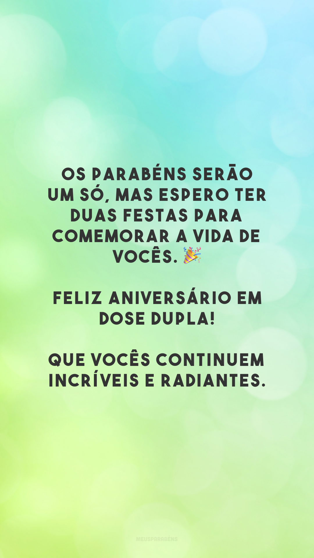 Os parabéns serão um só, mas espero ter duas festas para comemorar a vida de vocês. 🎉 Feliz aniversário em dose dupla! Que vocês continuem incríveis e radiantes.